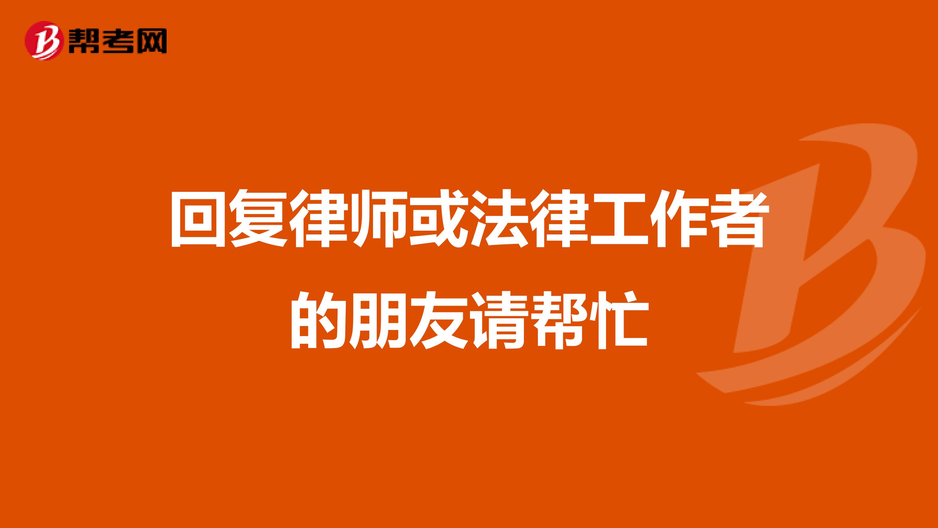 回復(fù)律師或法律工作者的朋友請(qǐng)幫忙