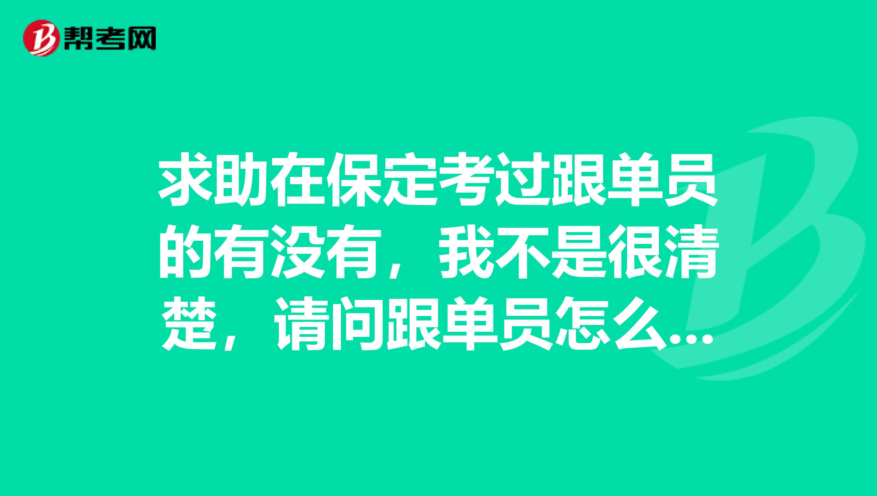 求助在保定考过跟单员的有没有,我不是很清楚,请问跟单员怎么报名考?
