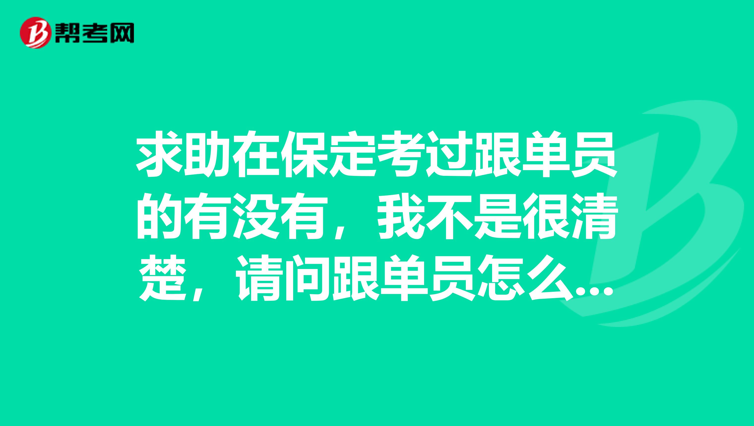 求助在保定考过跟单员的有没有，我不是很清楚，请问跟单员怎么报名考？