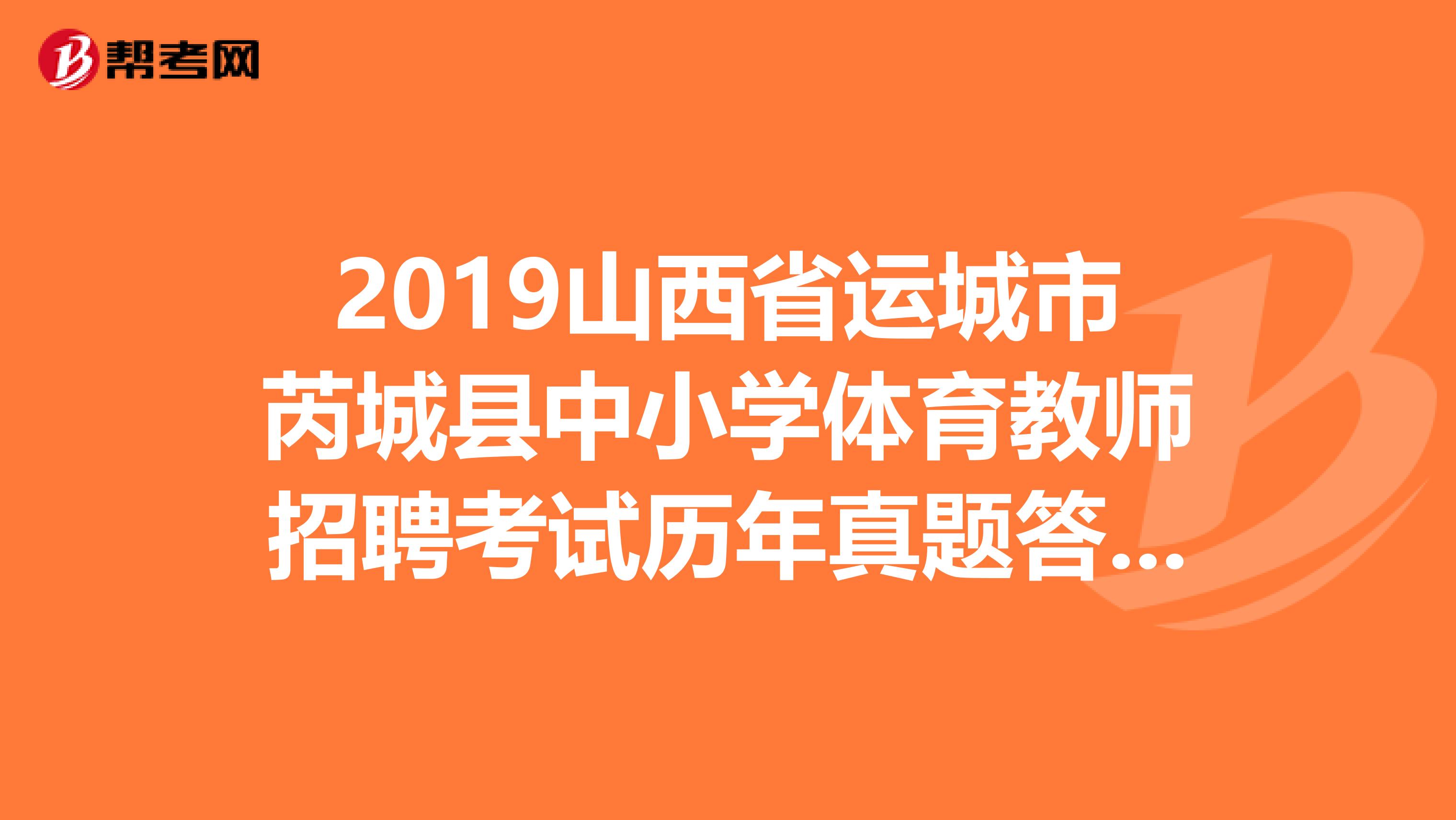 2019山西省运城市芮城县中小学体育教师招聘考试历年真题答案及解析