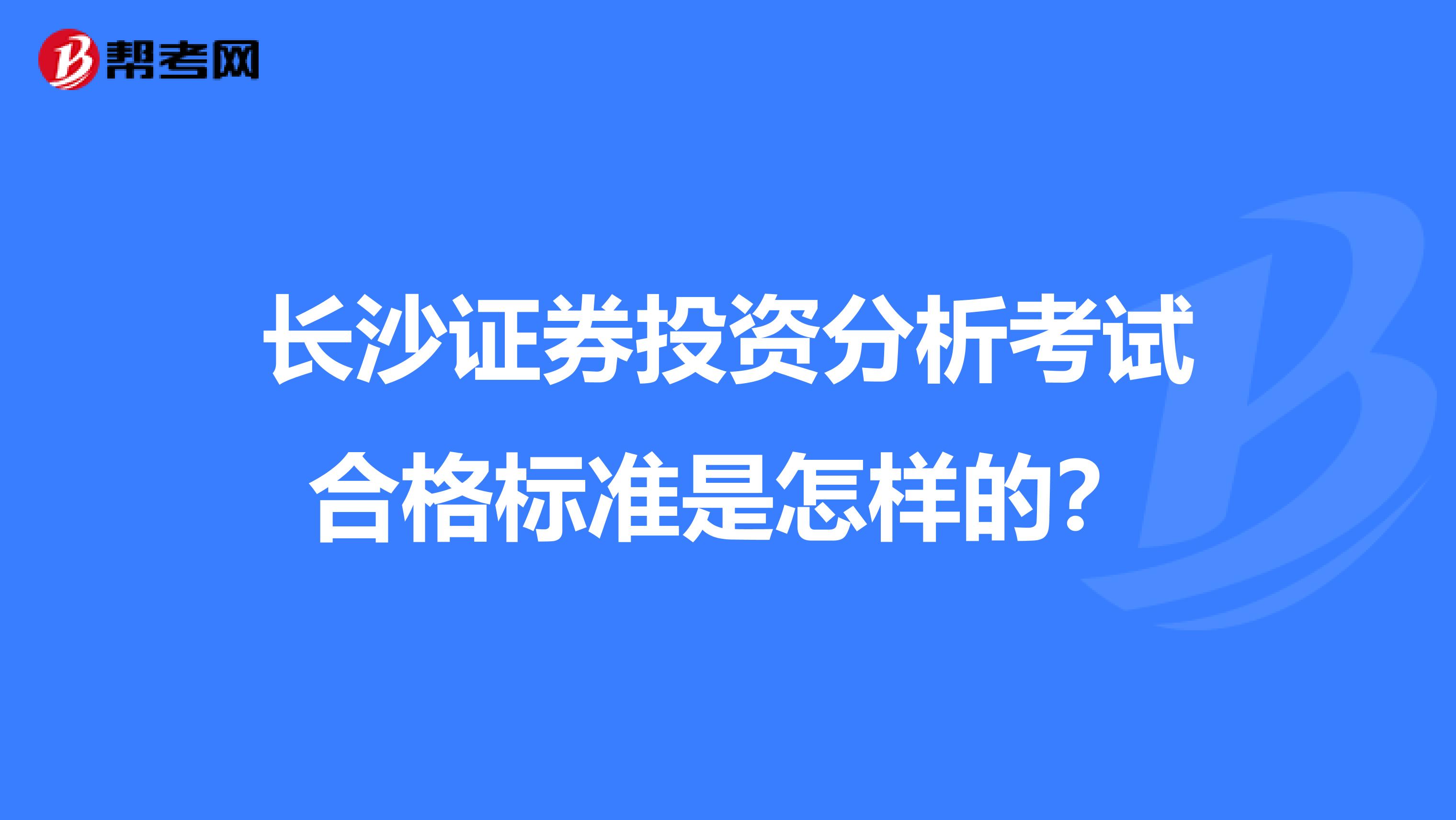 长沙证券投资分析考试合格标准是怎样的?