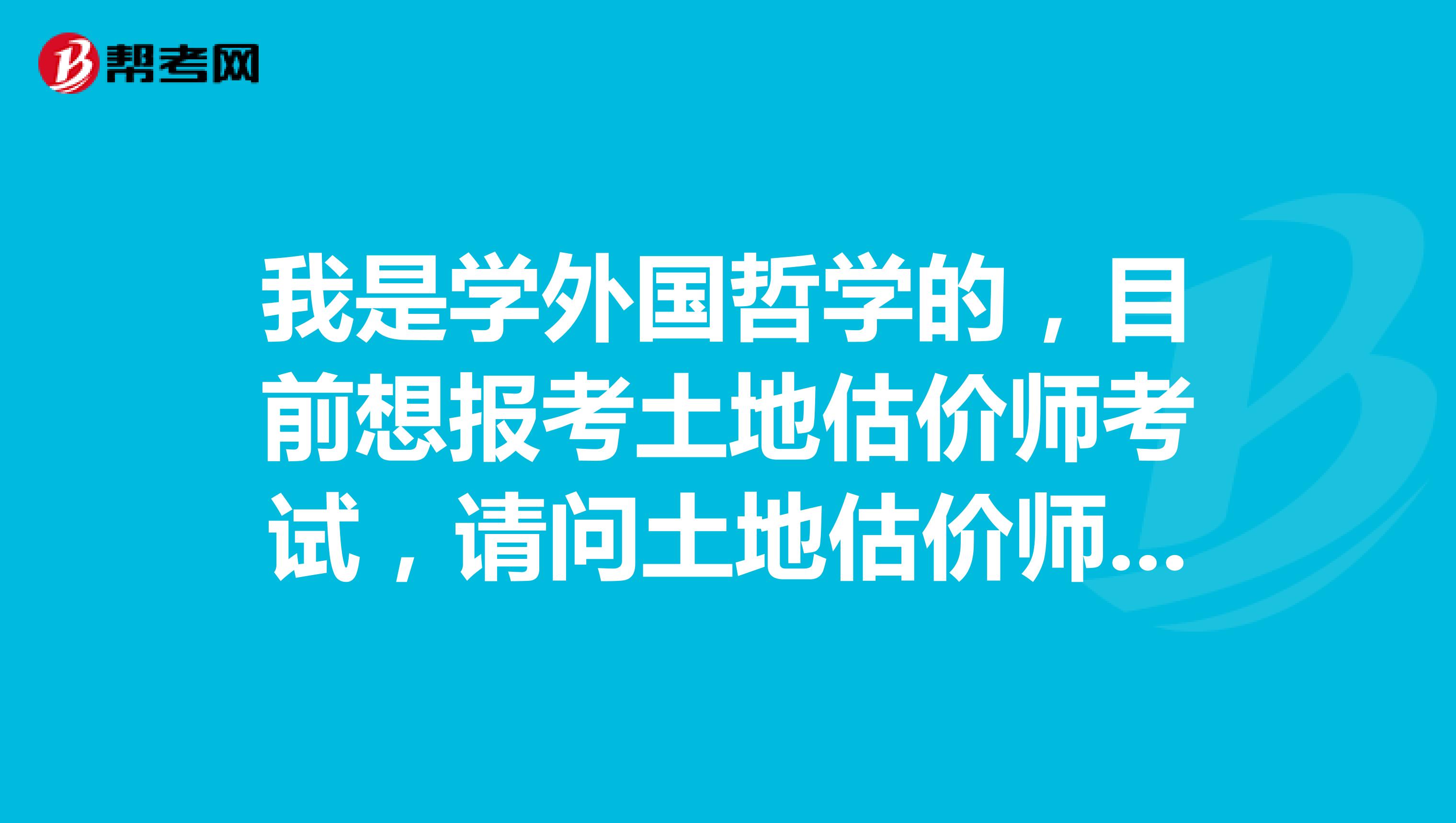 我是学外国哲学的,目前想报考土地估价师考试,请问土地估价师科目是什么