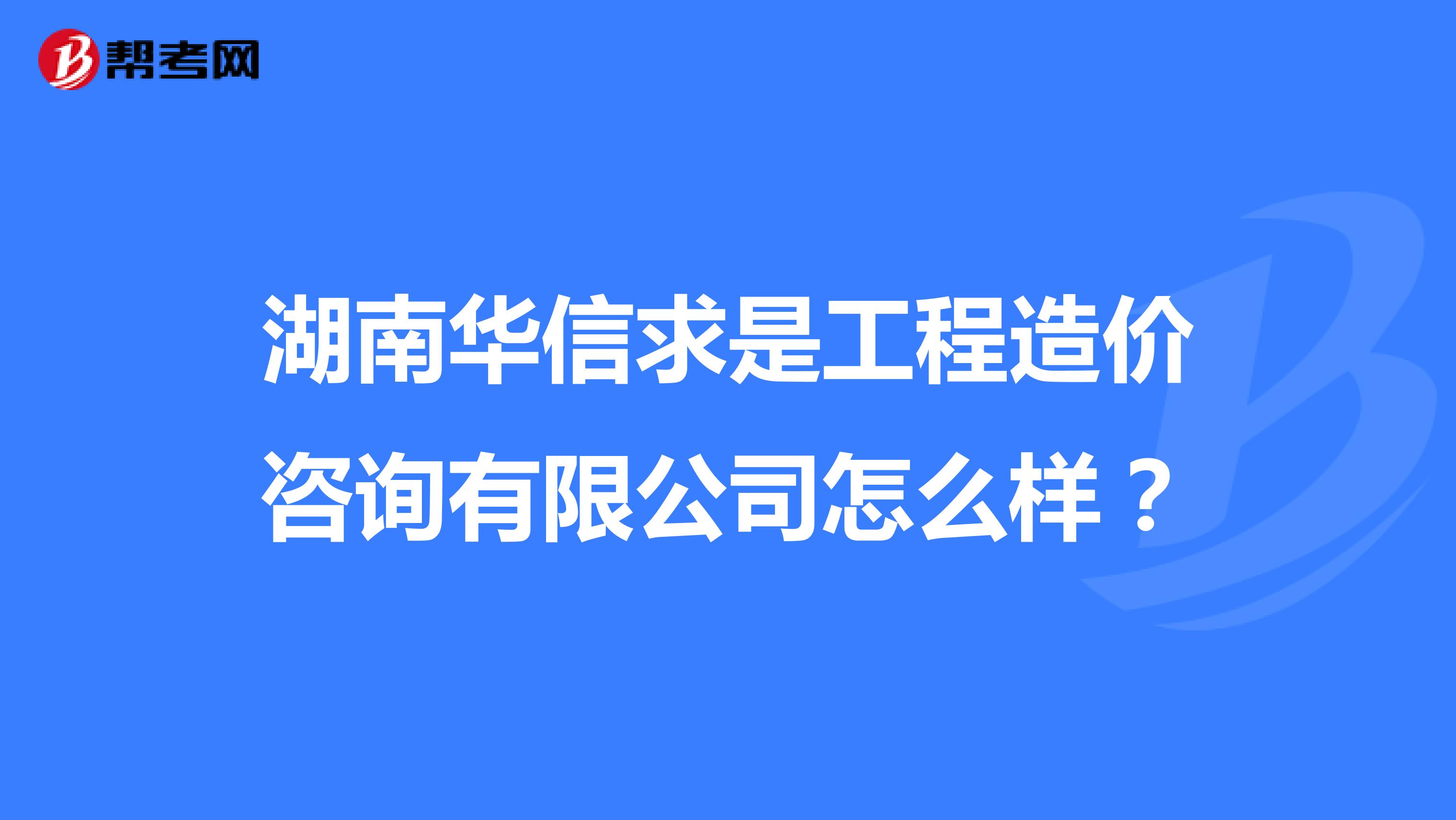湖南华信求是工程造价咨询有限公司怎么样？
