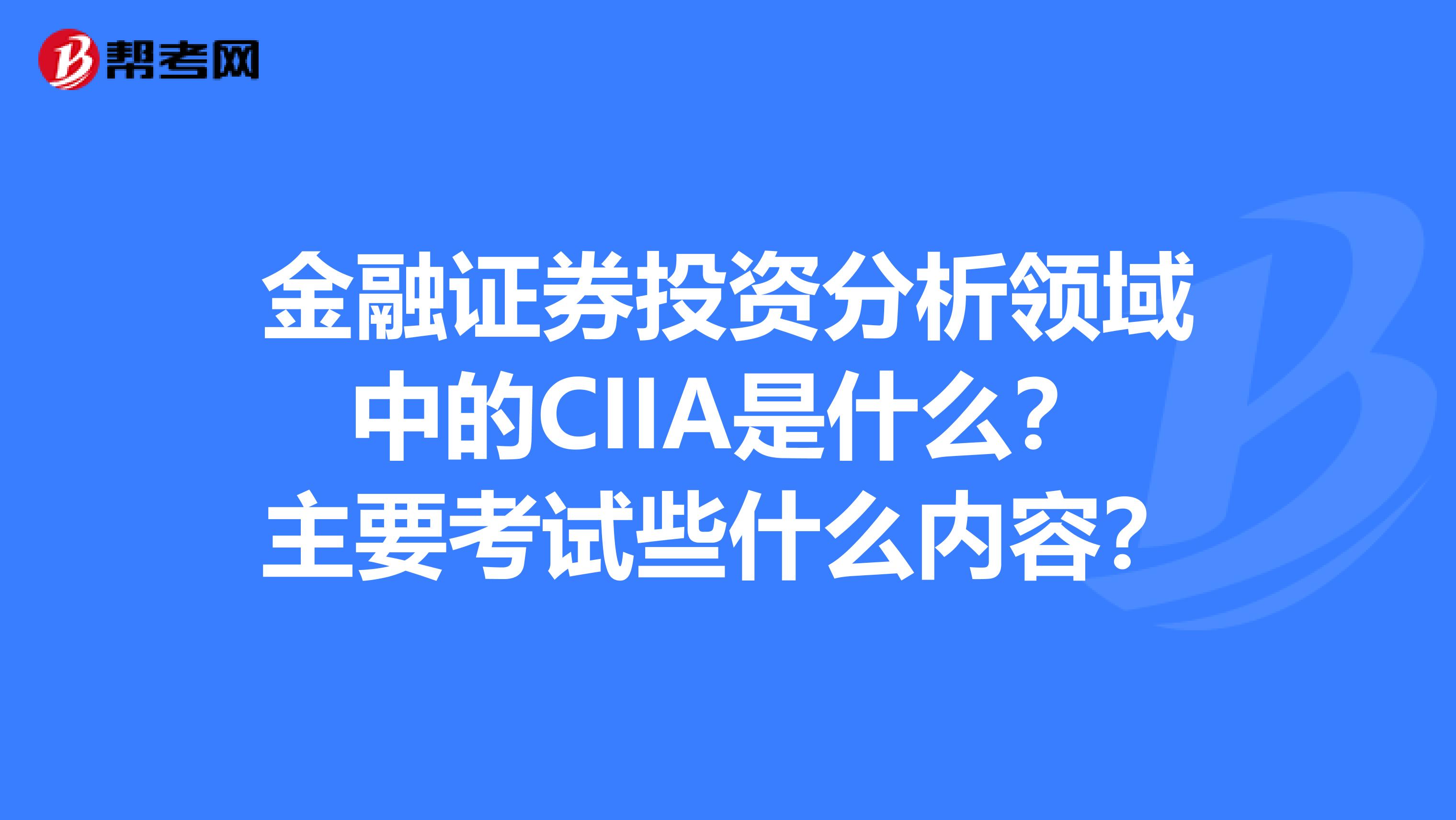 金融证券投资分析领域中的CIIA是什么？主要考试些什么内容？