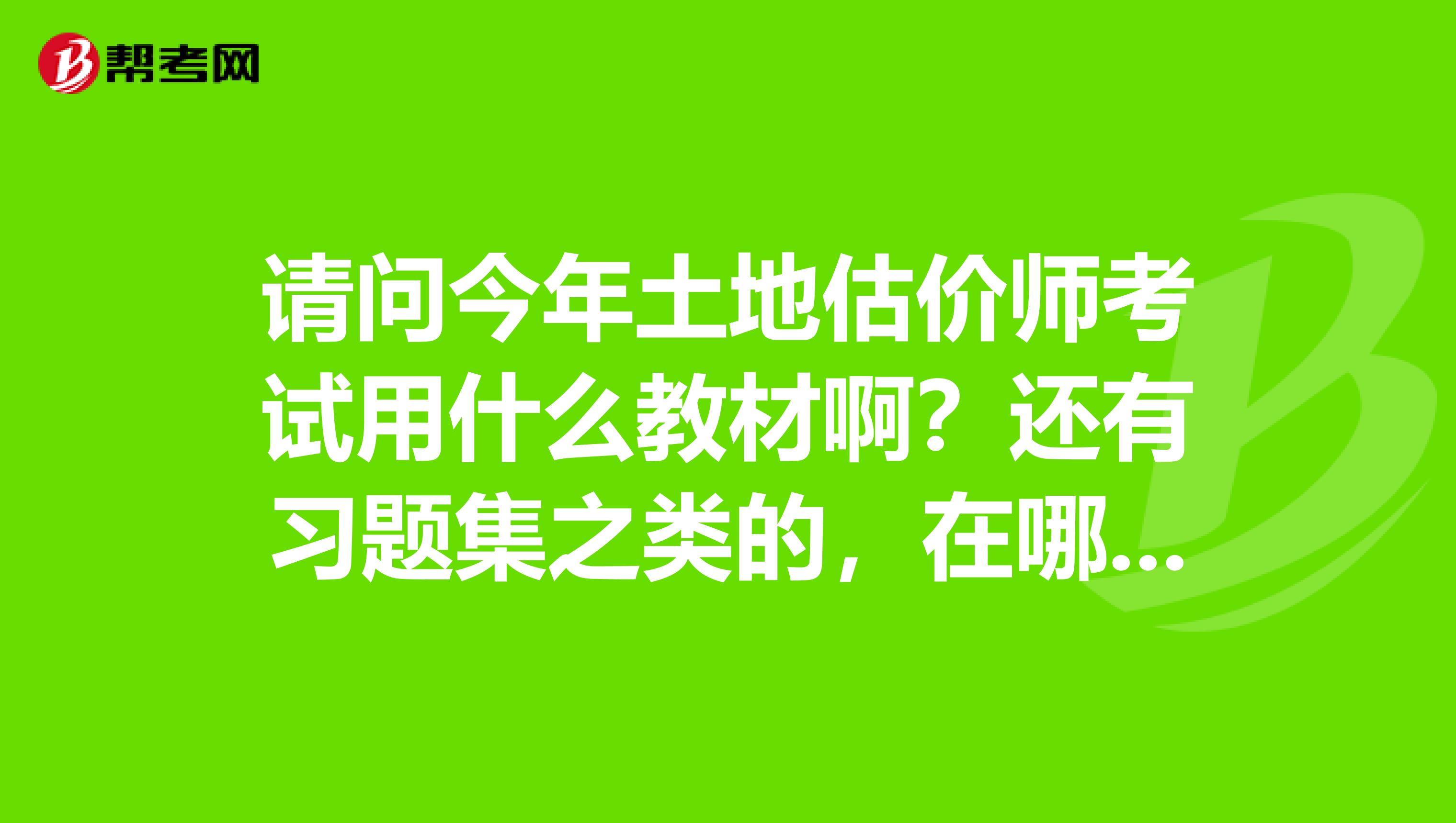 请问今年土地估价师考试用什么教材啊?还有习题集之类的,在哪里买?