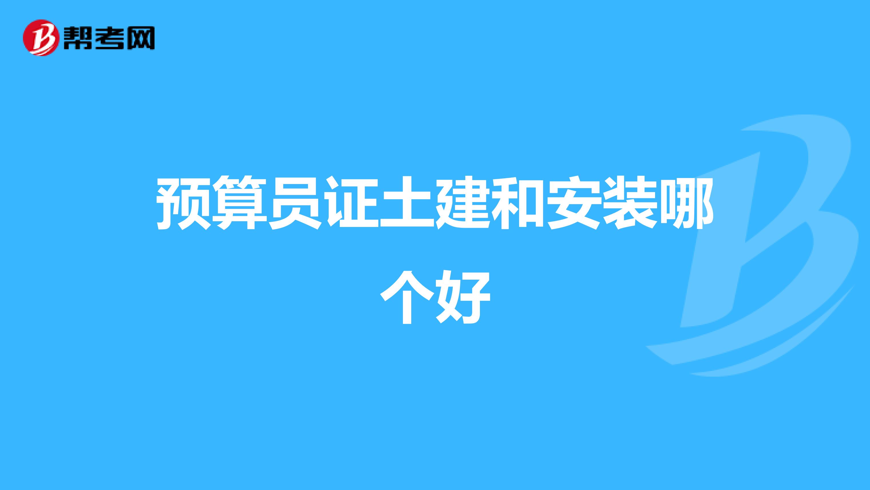 预算员证土建和安装哪个好