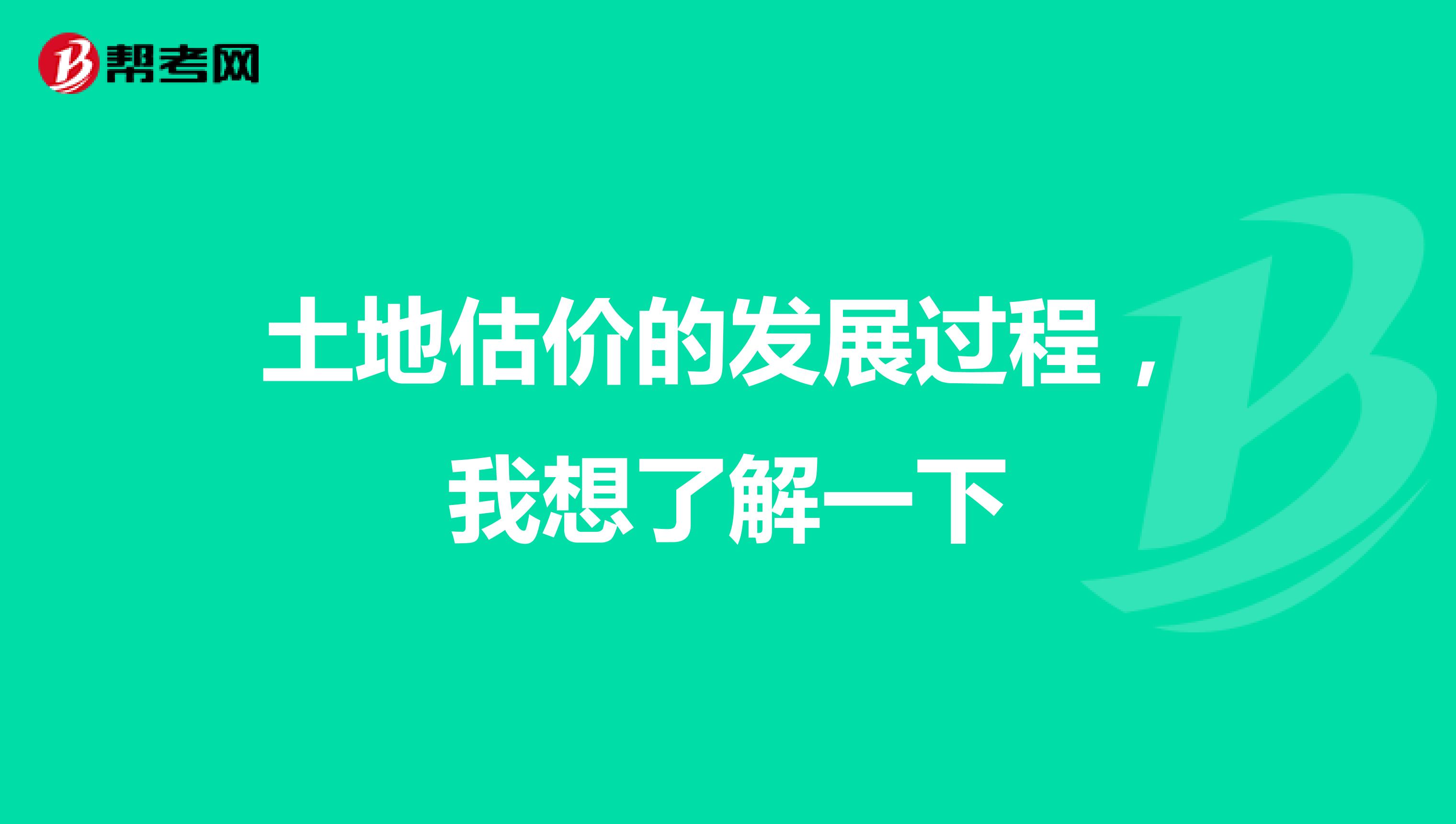 土地估价的发展过程,我想了解一下
