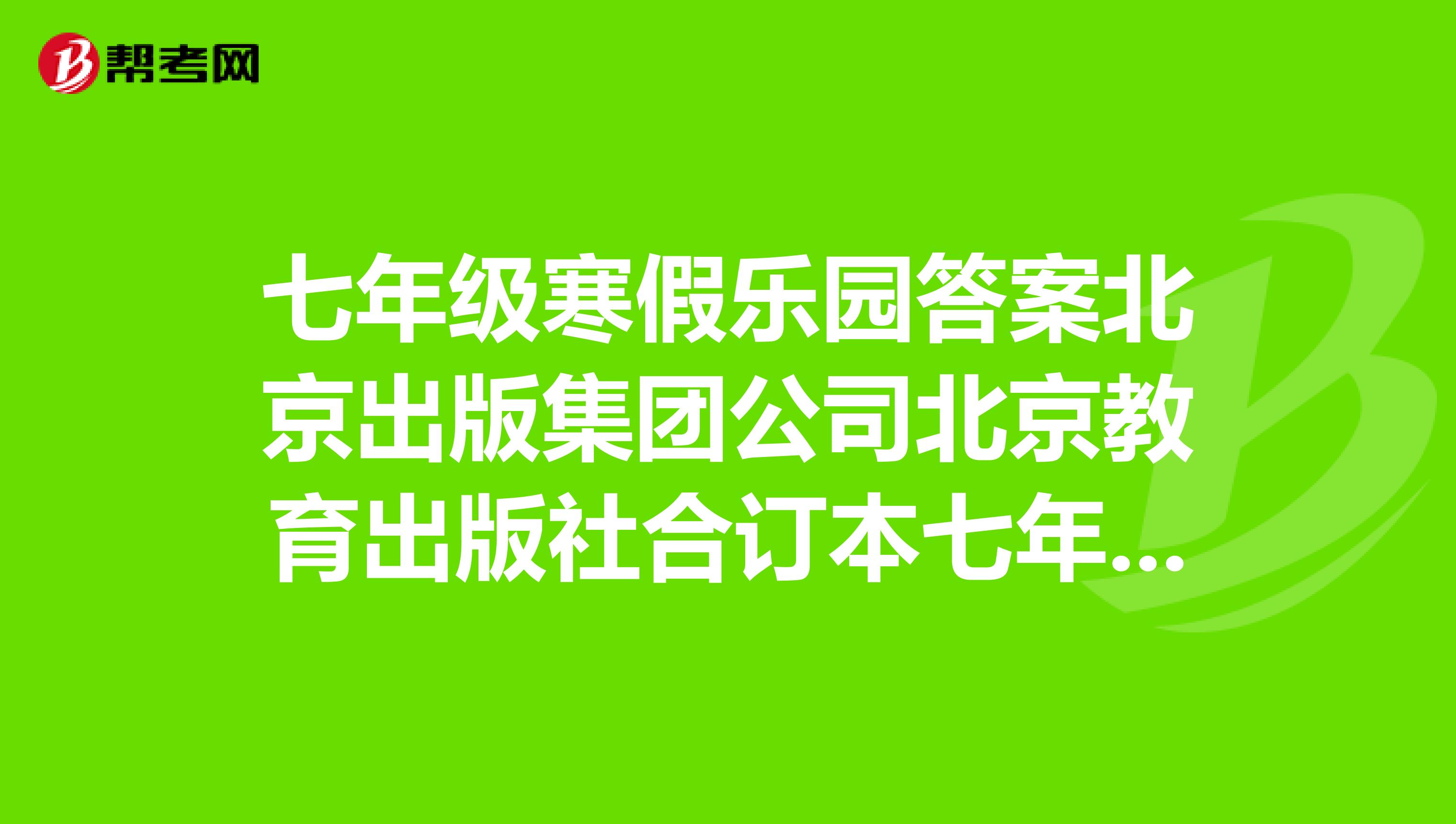 七年級(jí)寒假樂園答案北京出版集團(tuán)公司北京教育出版社合訂本七年期的快啊