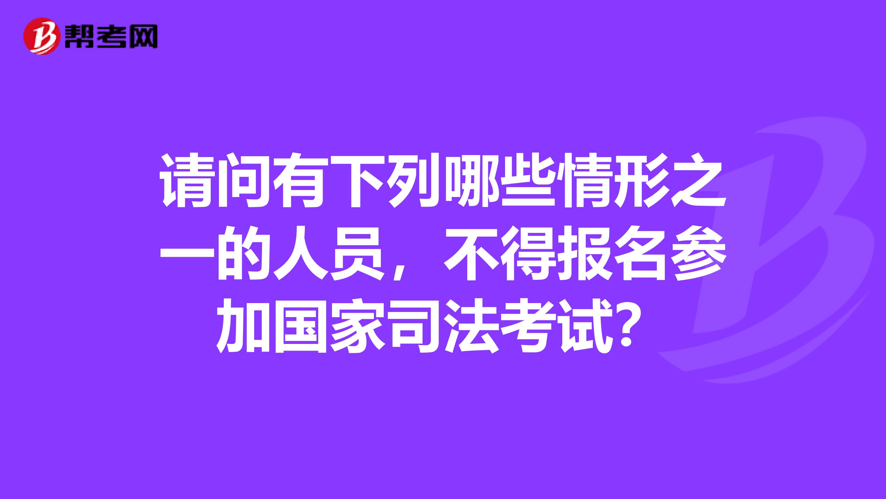 请问有下列哪些情形之一的人员，不得报名参加国家司法考试？