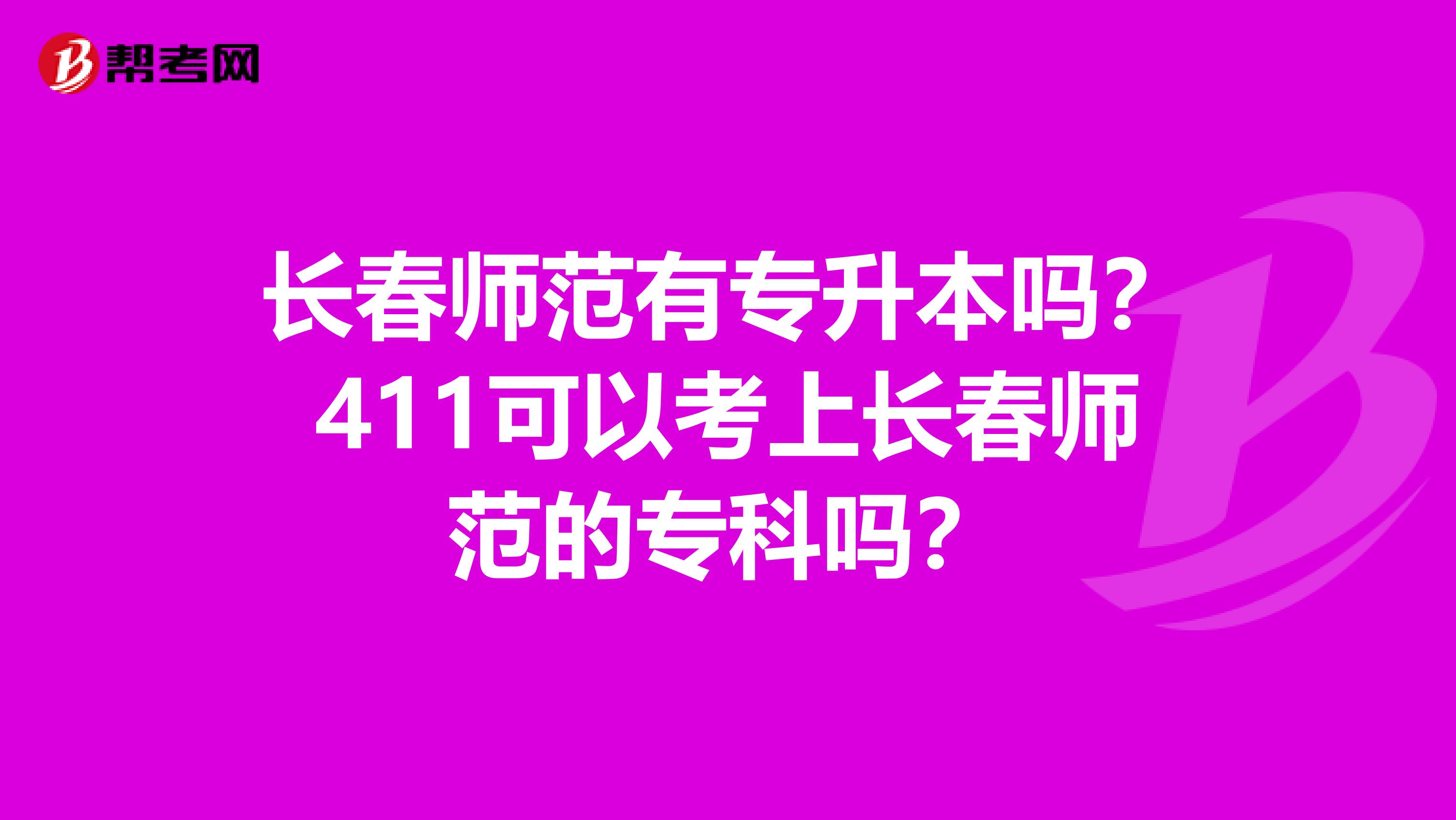 长春师范有专升本吗？411可以考上长春师范的专科吗？