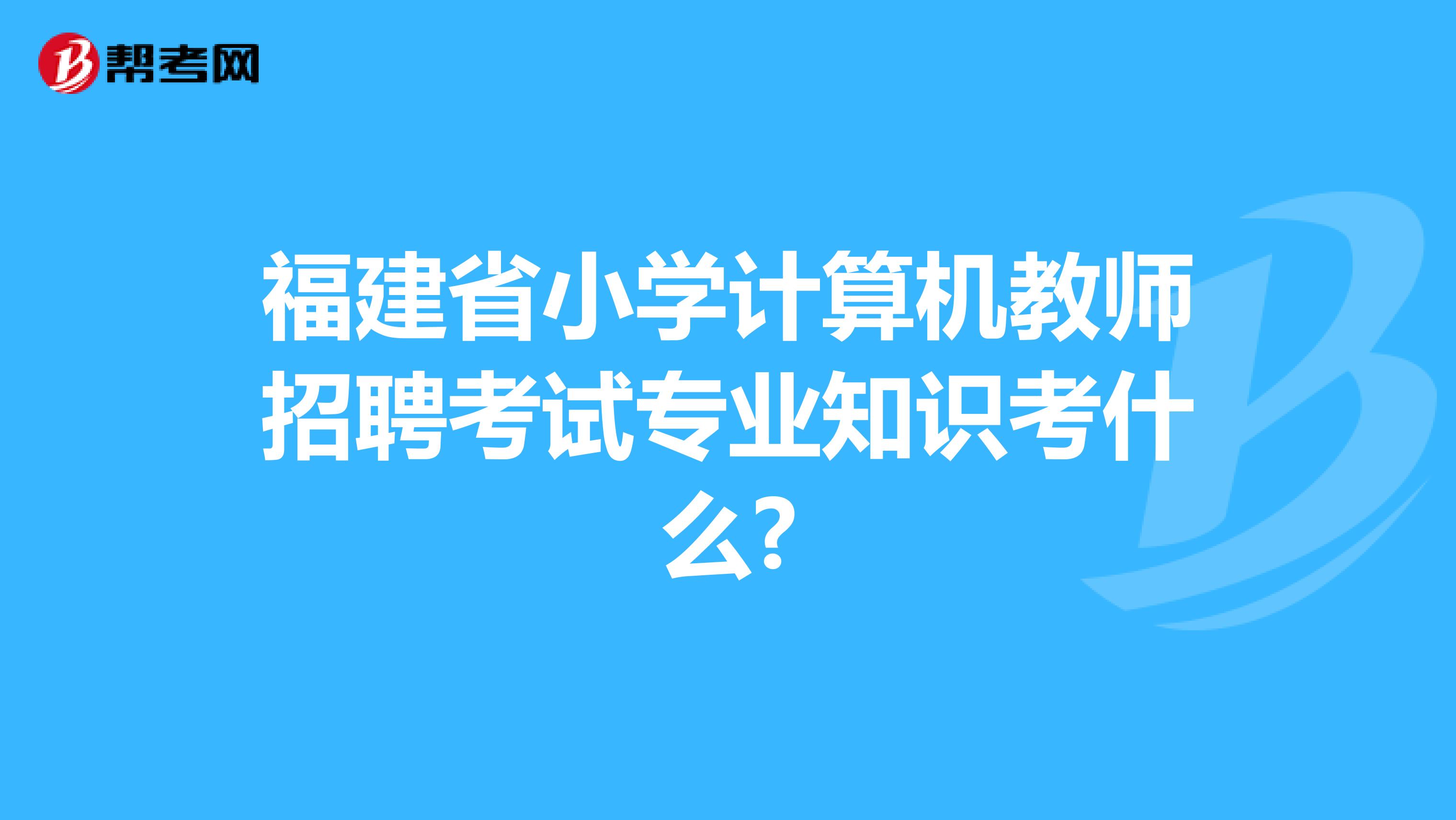 福建省小学计算机教师招聘考试专业知识考什么?