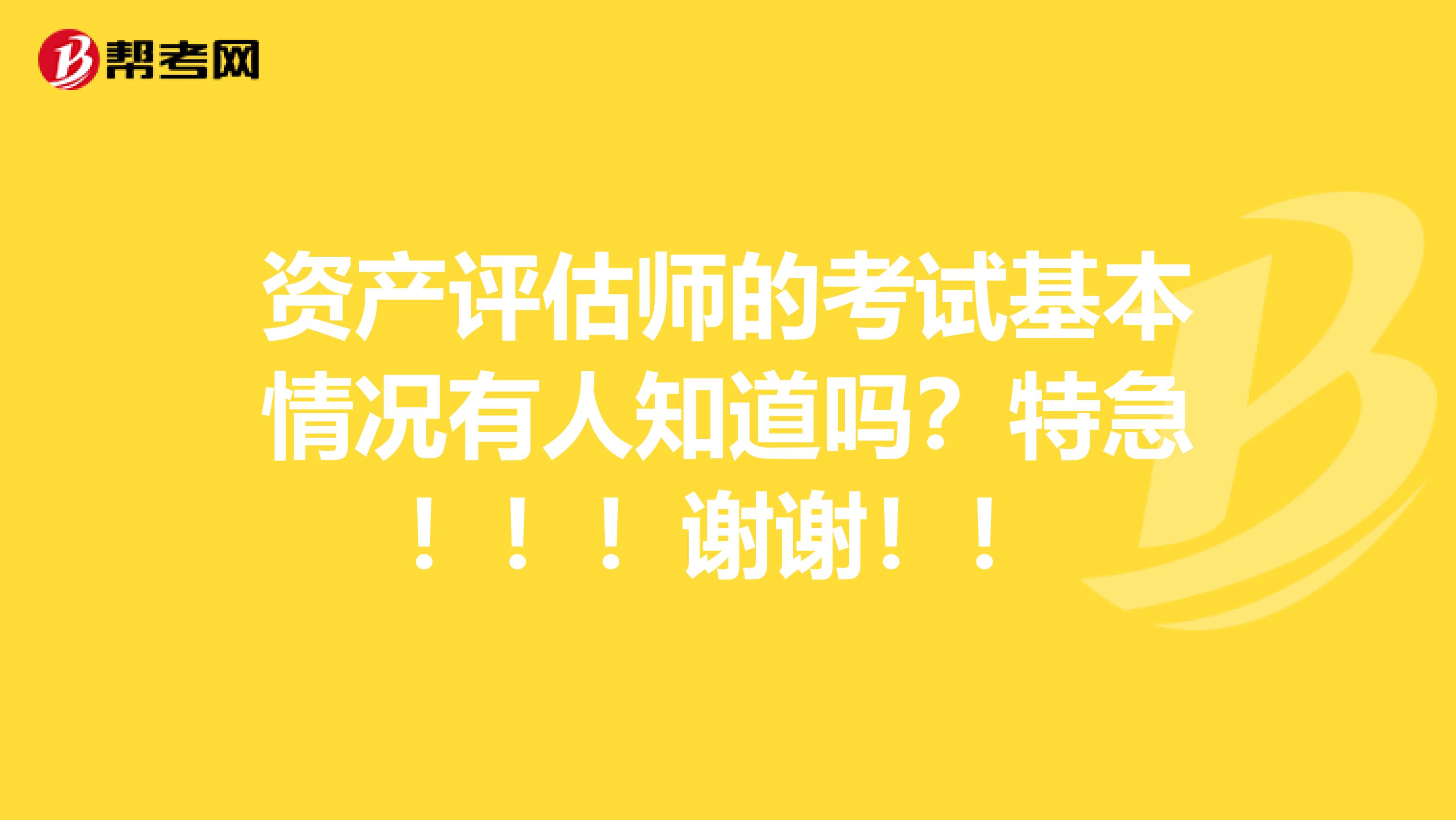 资产评估师的考试基本情况有人知道吗？特急！！！谢谢！！