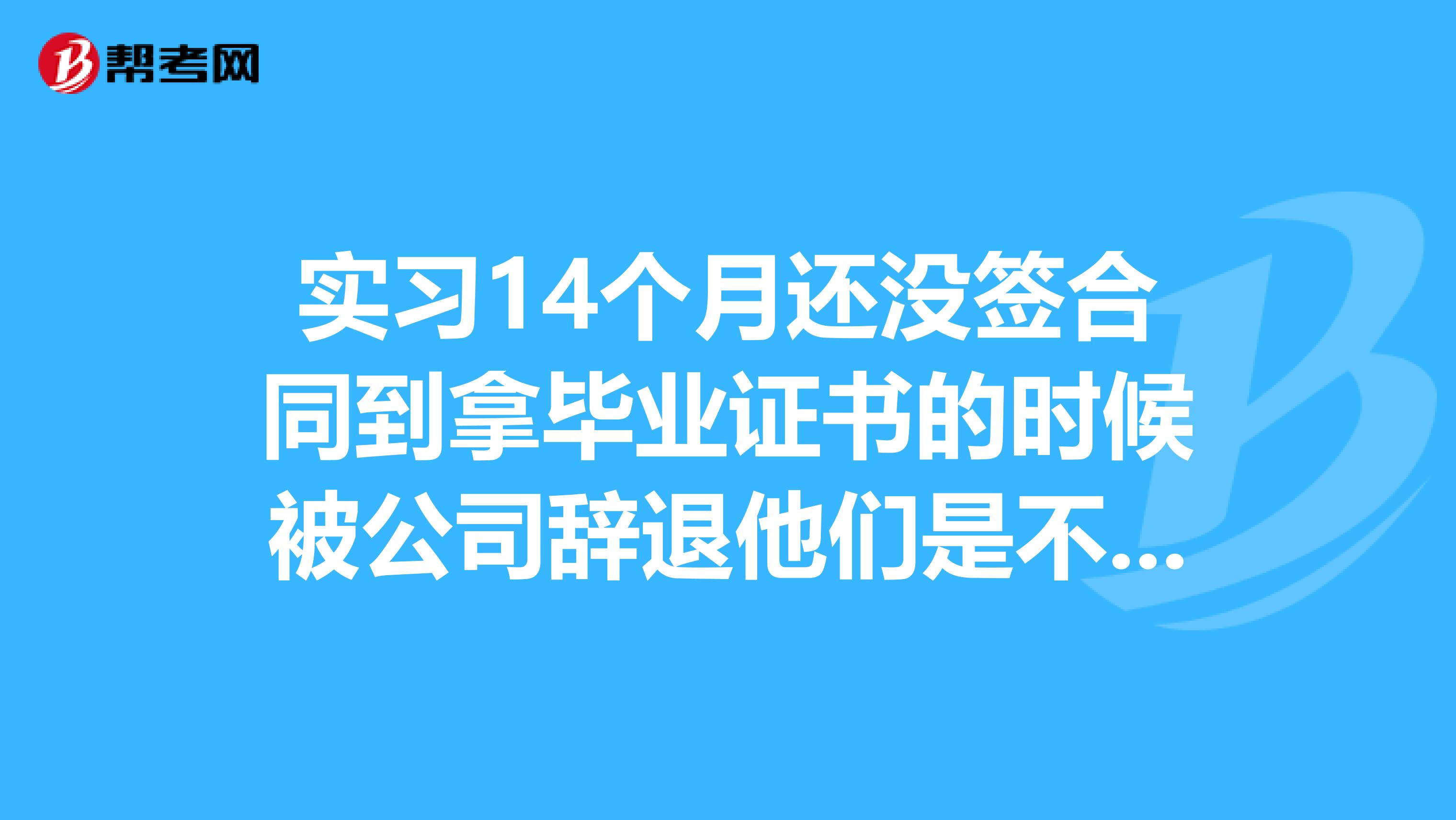 实习14个月还没签合同到拿毕业证书的时候被公司辞退他们是不是违反了劳动法？