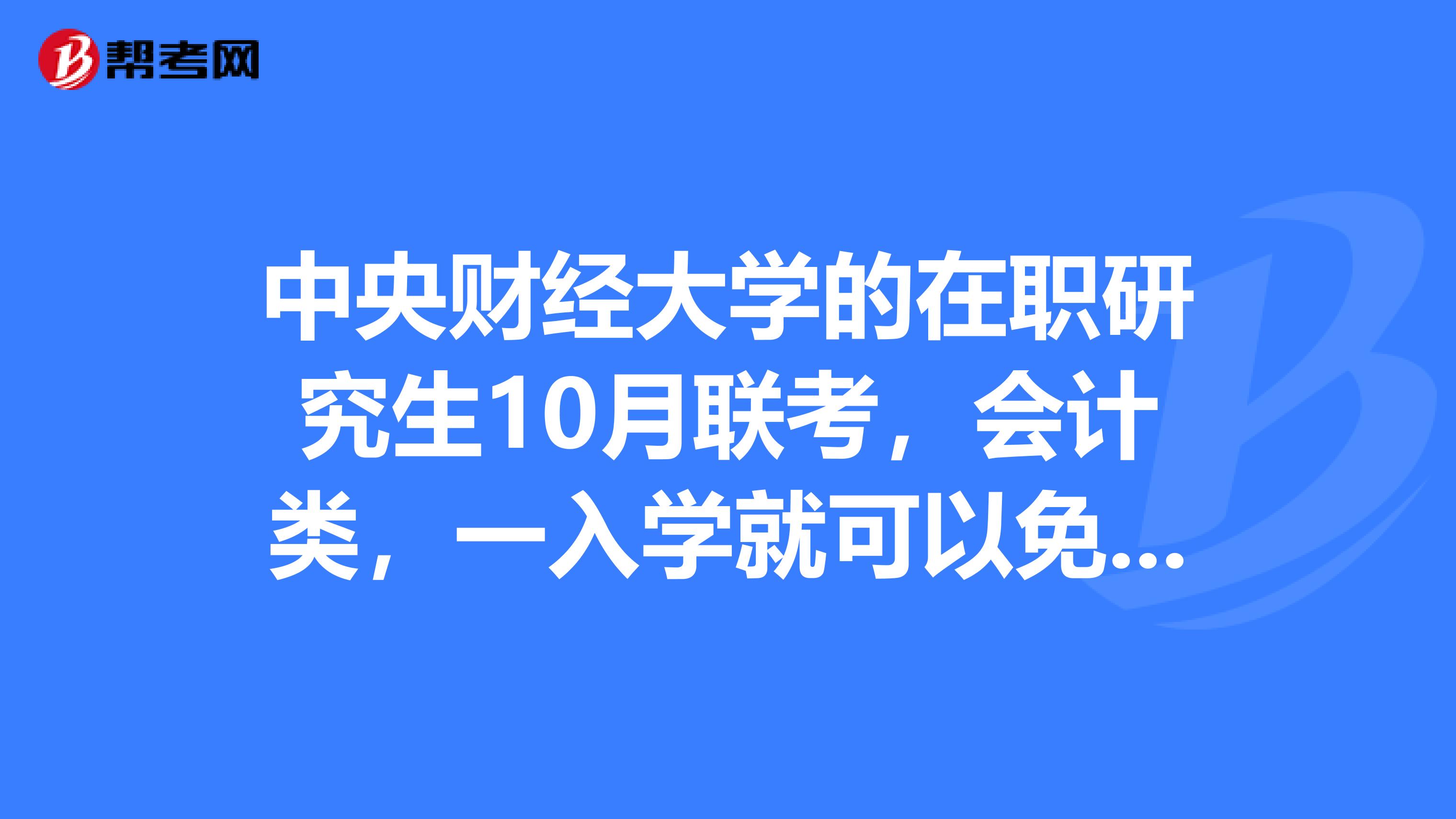 中央财经大学的在职研究生10月联考,会计类,一入学就可以免考ACCA的F1F9九门课程吗