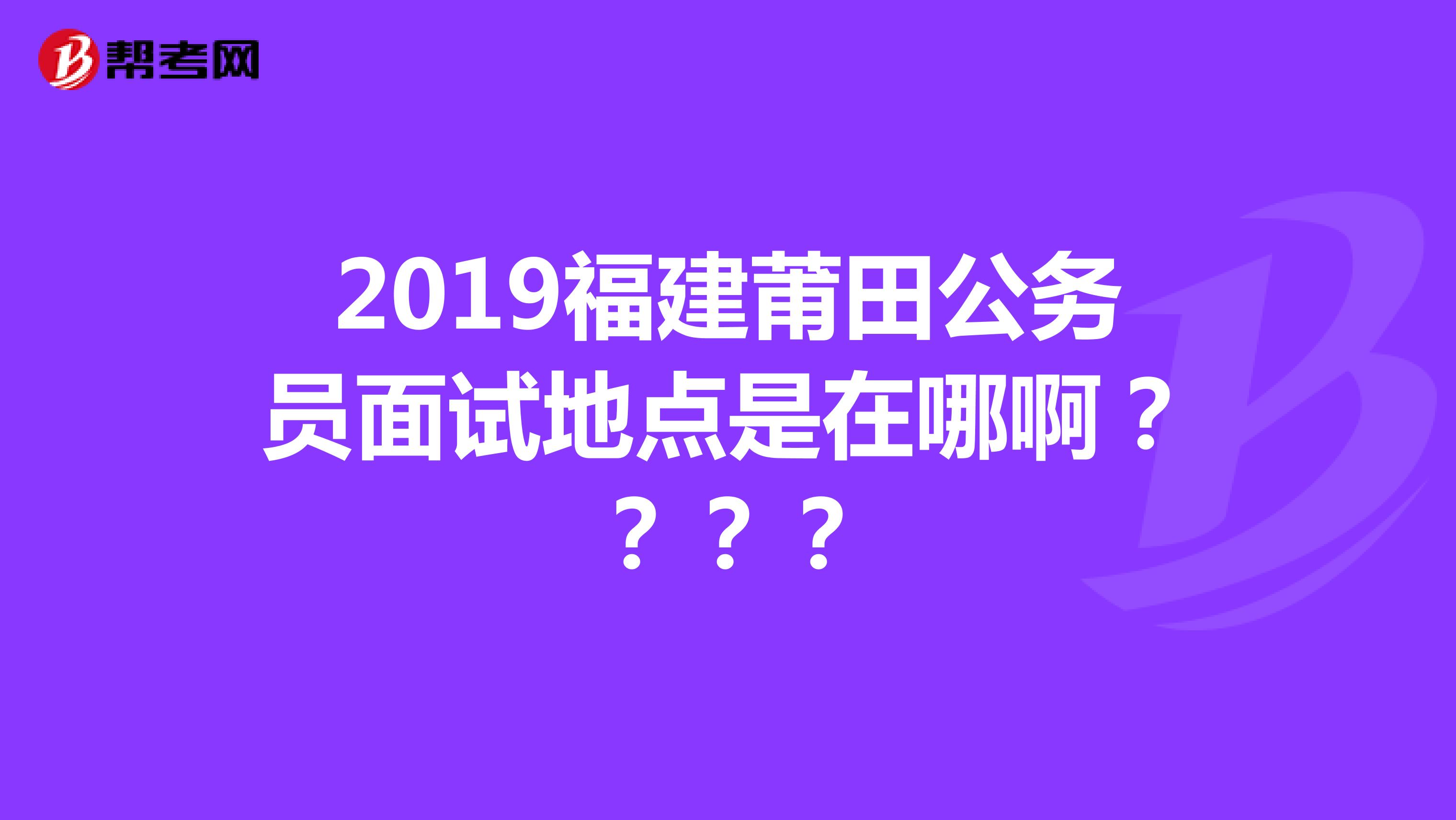 2019福建莆田公务员面试地点是在哪啊????