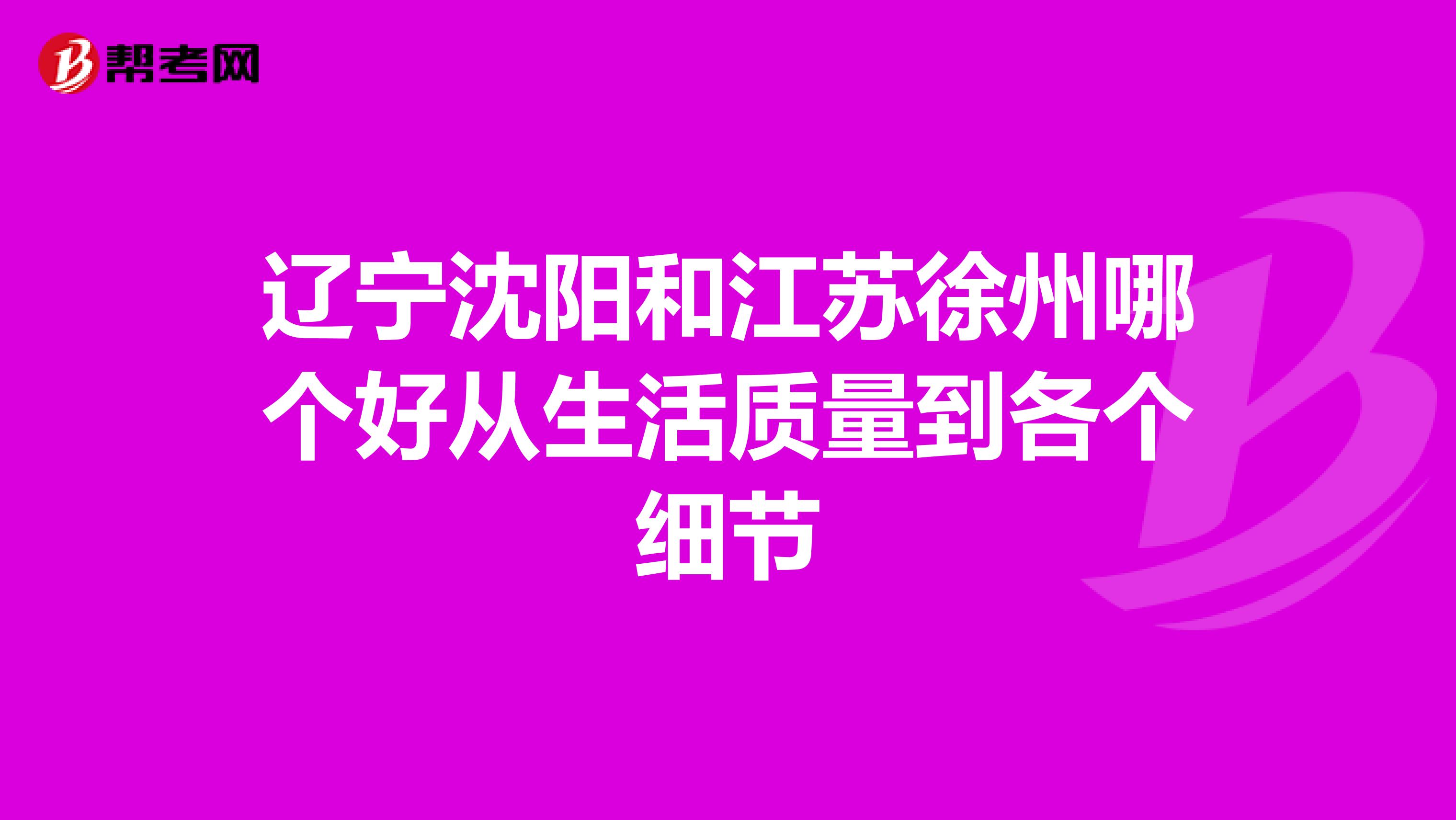 辽宁沈阳和江苏徐州哪个好从生活质量到各个细节