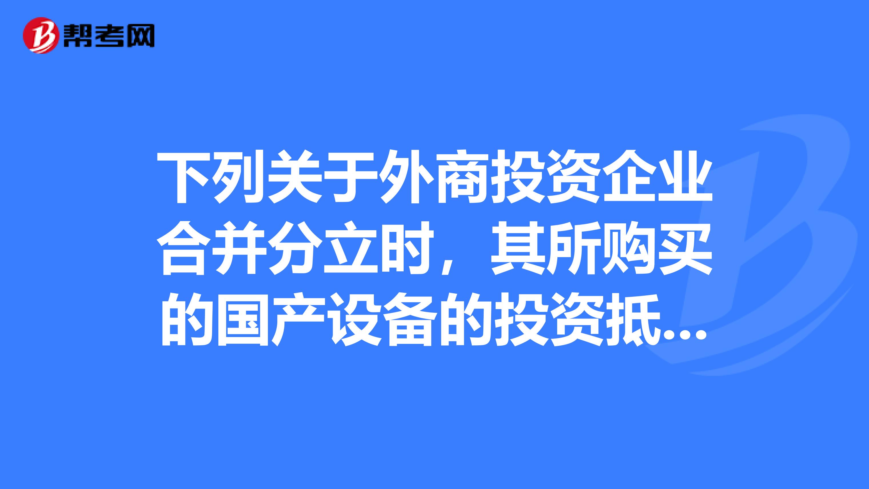 下列关于外商投资企业合并分立时,其所购买的国产设备的投资抵免企业所得税的情况,说法错误的是。