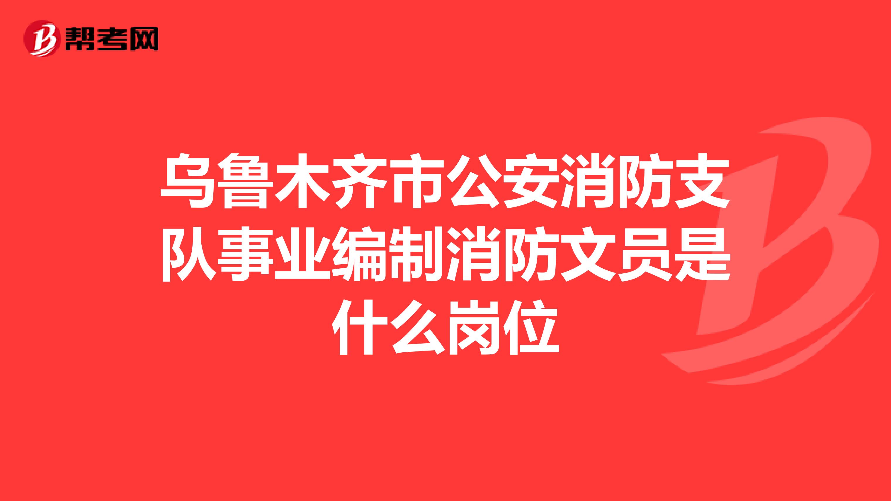 烏魯木齊市公安消防支隊(duì)事業(yè)編制消防文員是什么崗位