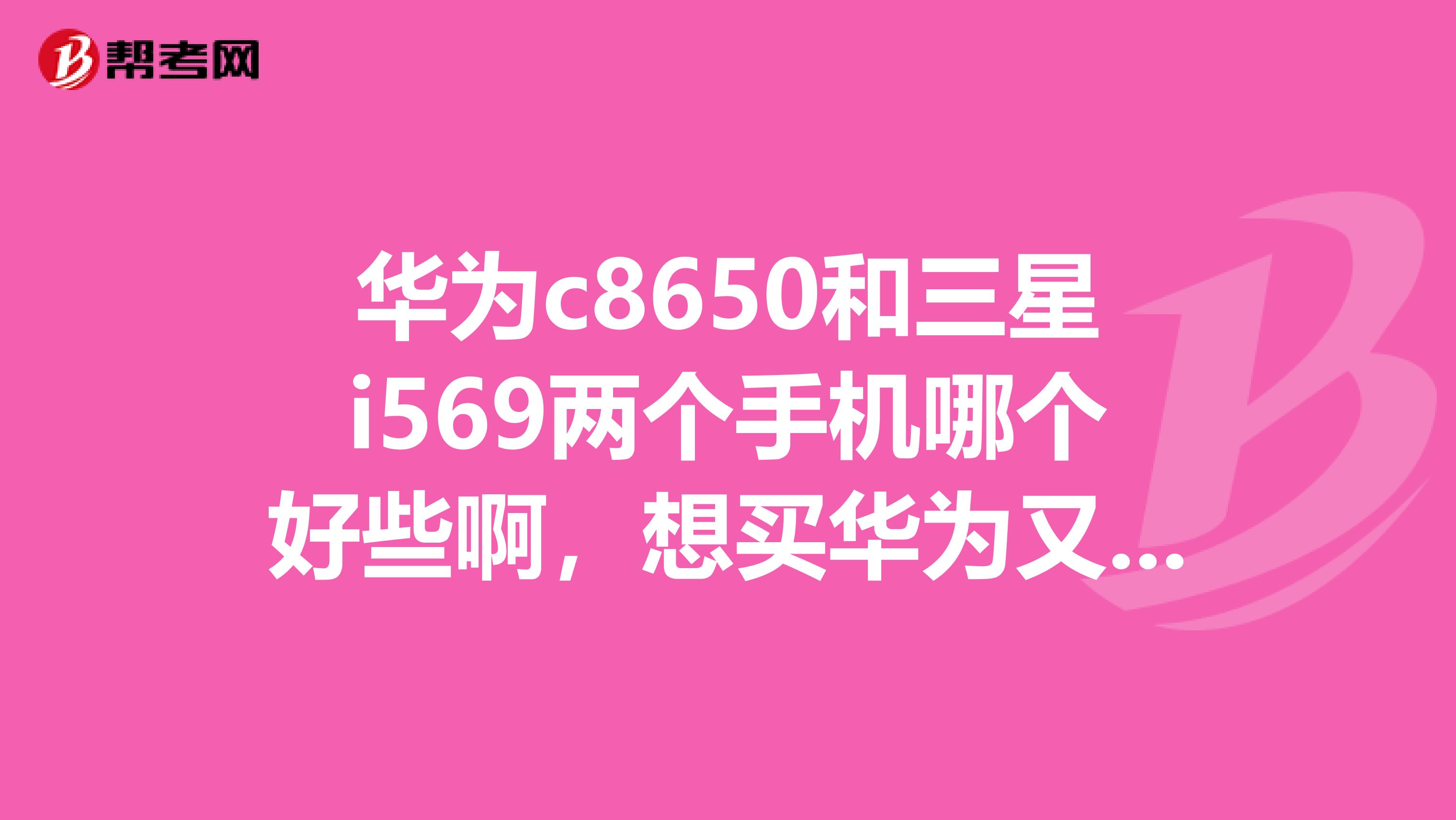 华为c8650和三星i569两个手机哪个好些啊，想买华为又担心质量，三星的挺好看也，纠结，