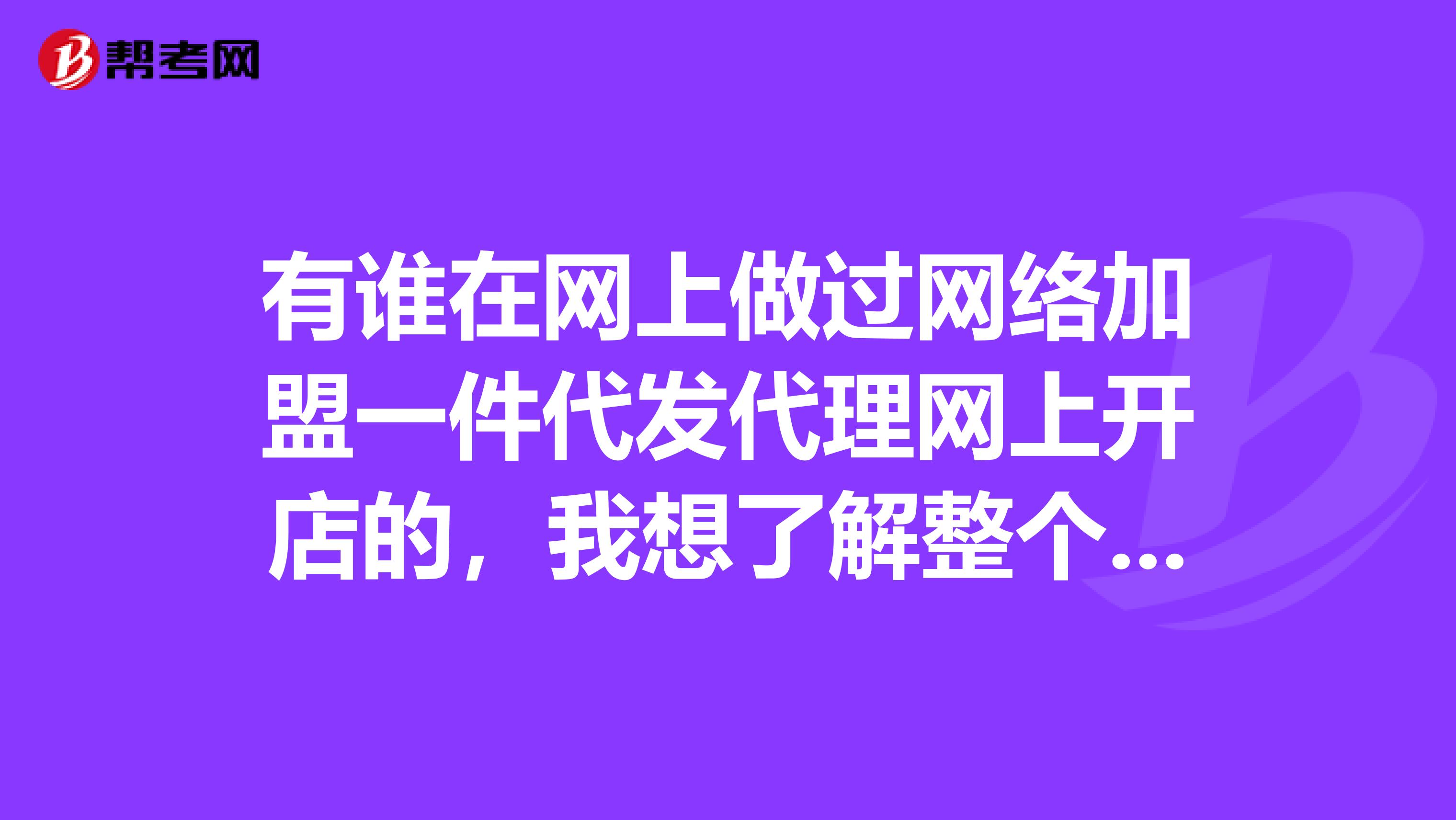 有谁在网上做过网络加盟一件代发代理网上开店的,我想了解整个代理过程。细一点的谢谢。