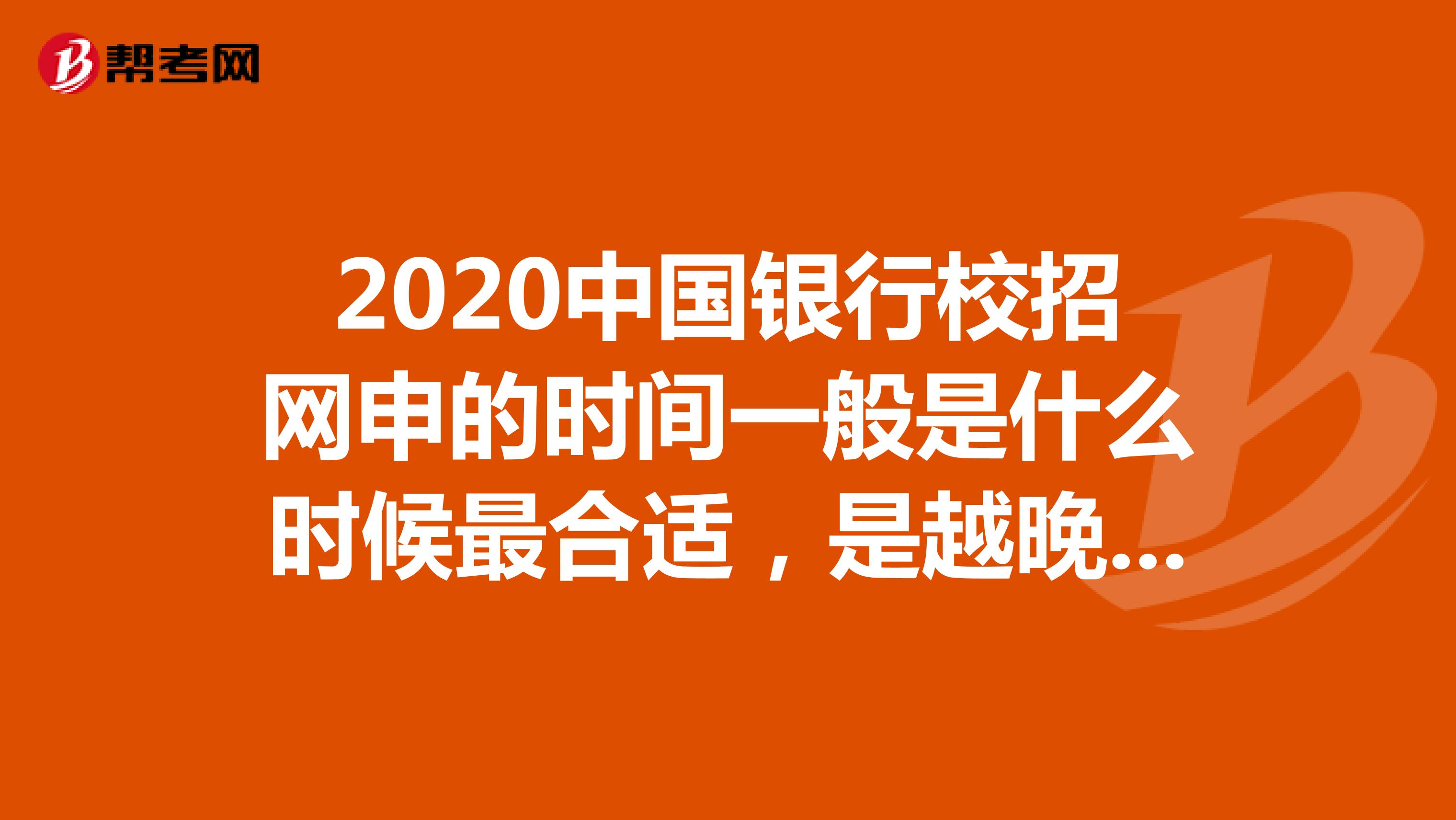 2020中国银行校招网申的时间一般是什么时候最合适，是越晚越好吗？