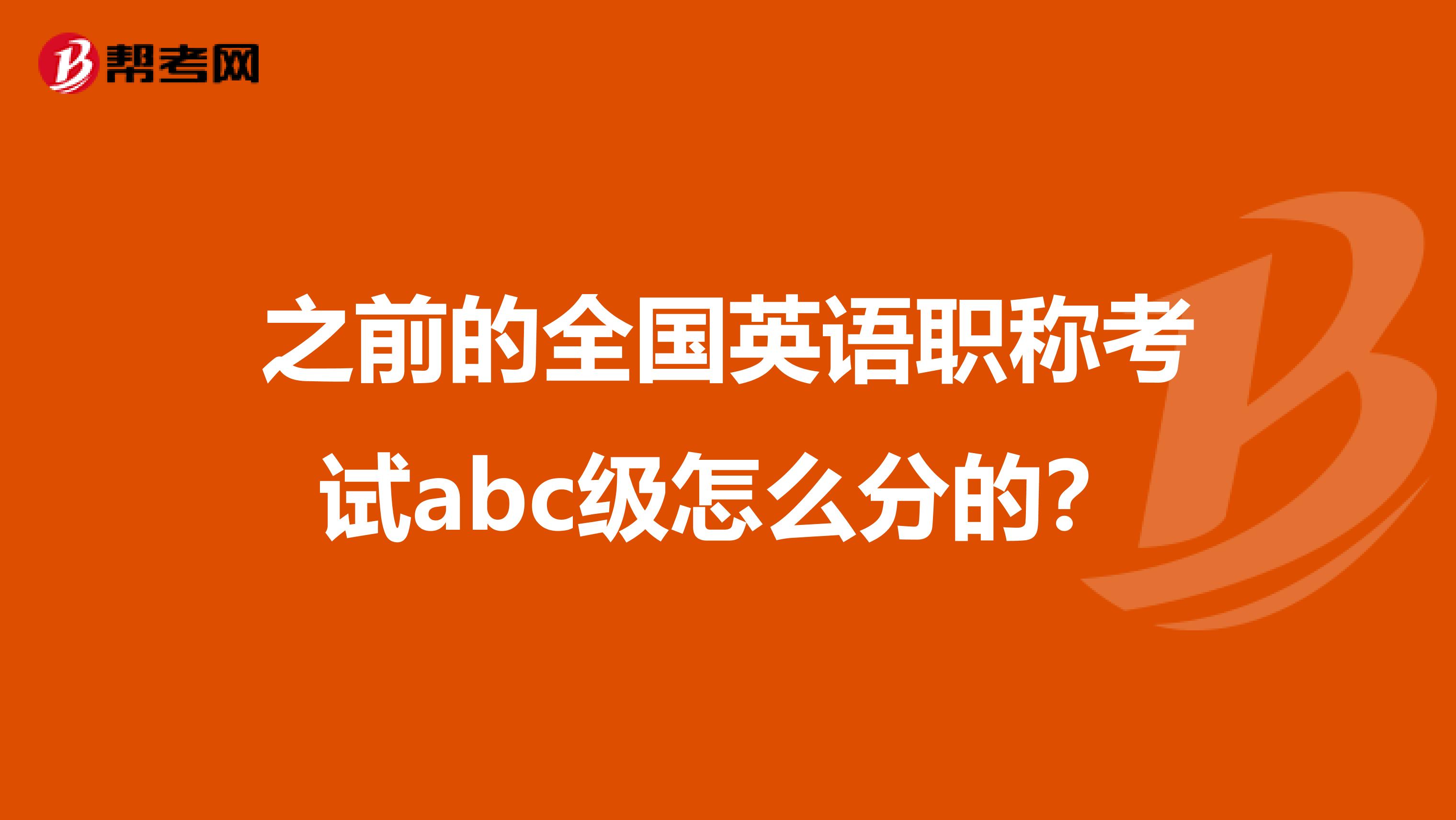 之前的全国英语职称考试abc级怎么分的?