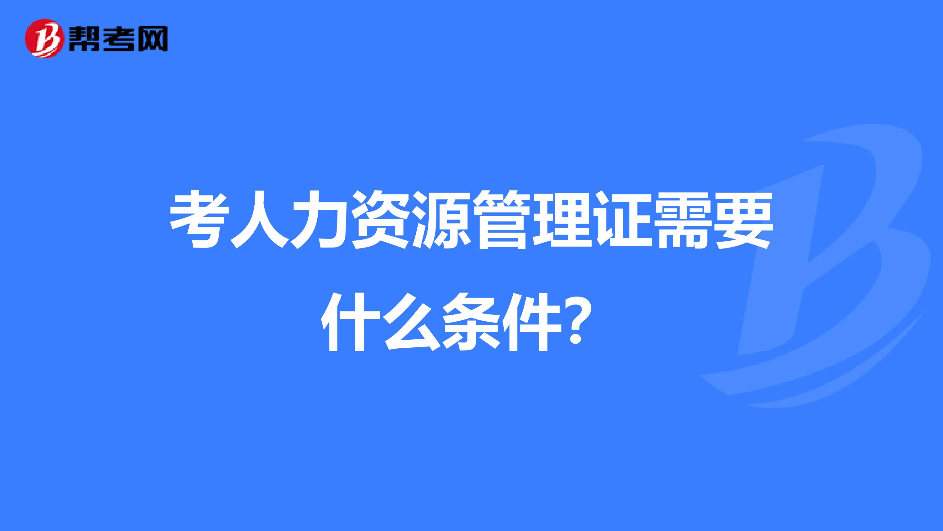 考人力資源管理證需要什么條件?