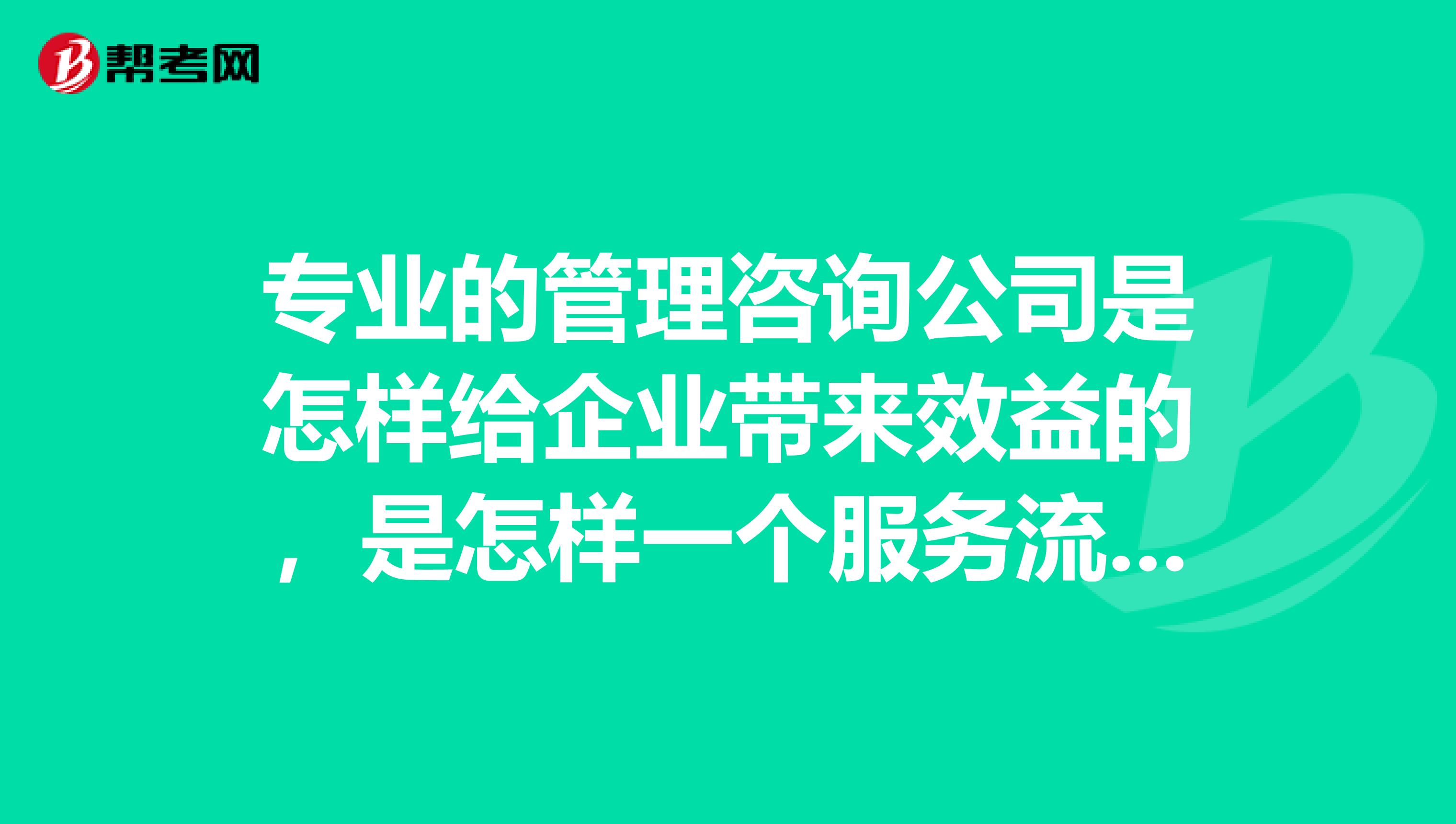 专业的管理咨询公司是怎样给企业带来效益的,是怎样一个服务流程?