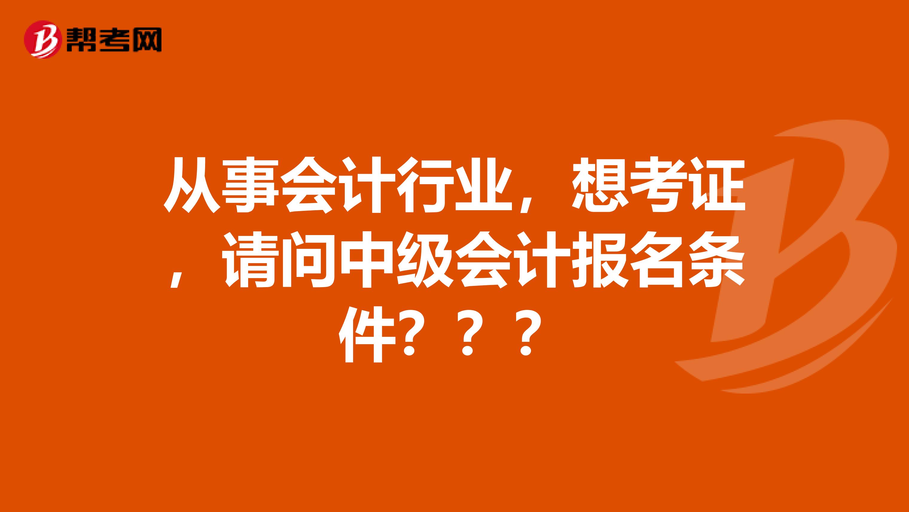 从事会计行业,想考证,请问中级会计报名条件???