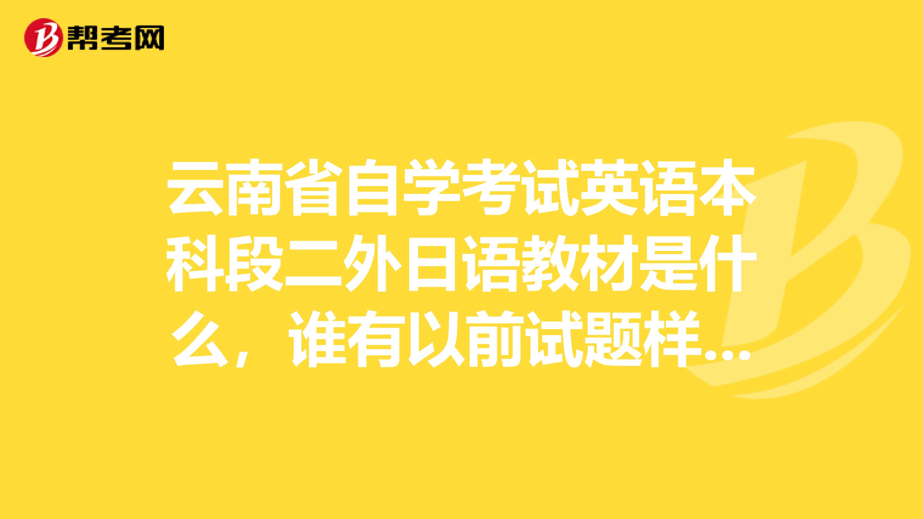 云南省自学考试英语本科段二外日语教材是什么,谁有以前试题样本啊