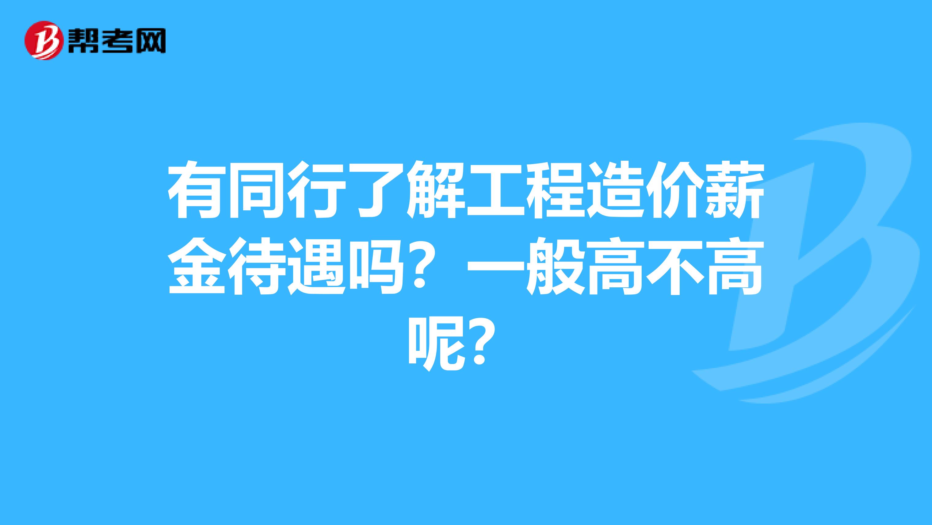 有同行了解工程造价薪金待遇吗?一般高不高呢?
