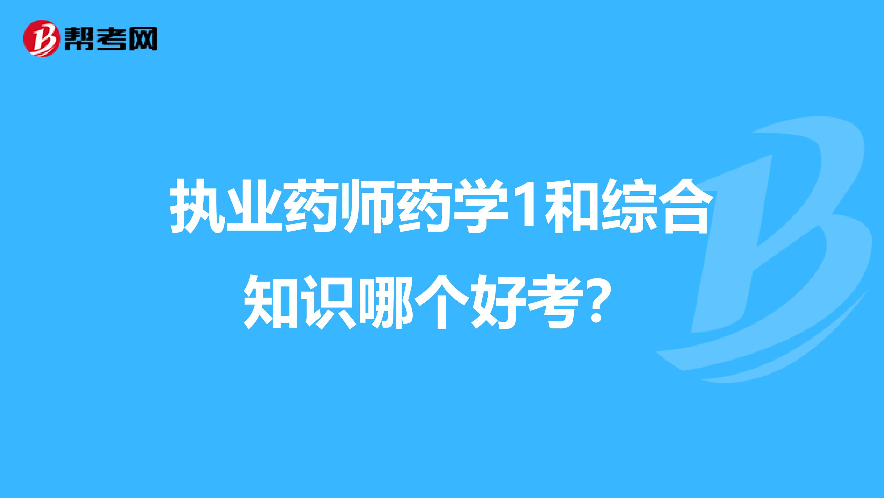 执业药师药学1和综合知识哪个好考？