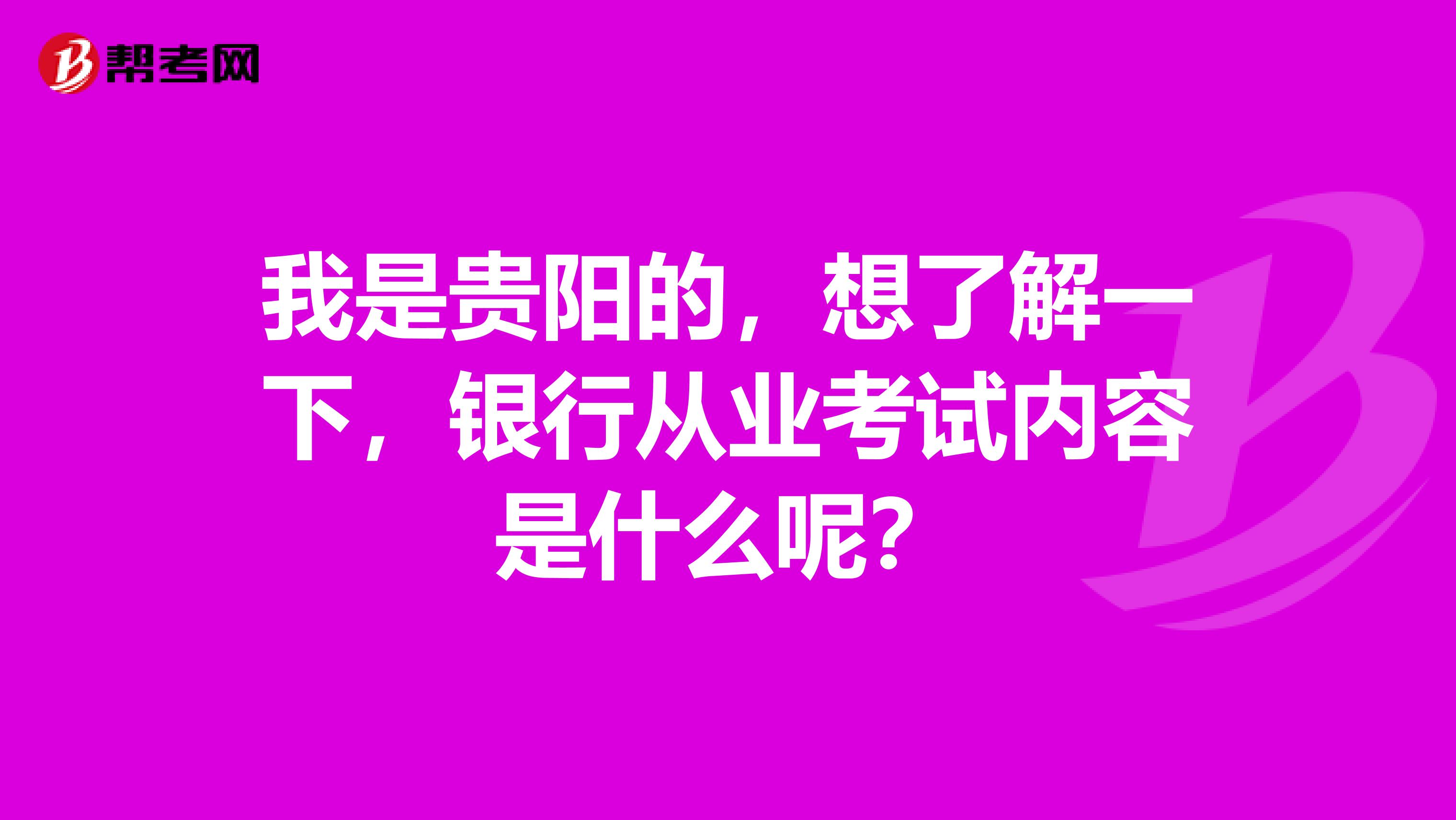 我是贵阳的，想了解一下，银行从业考试内容是什么呢？