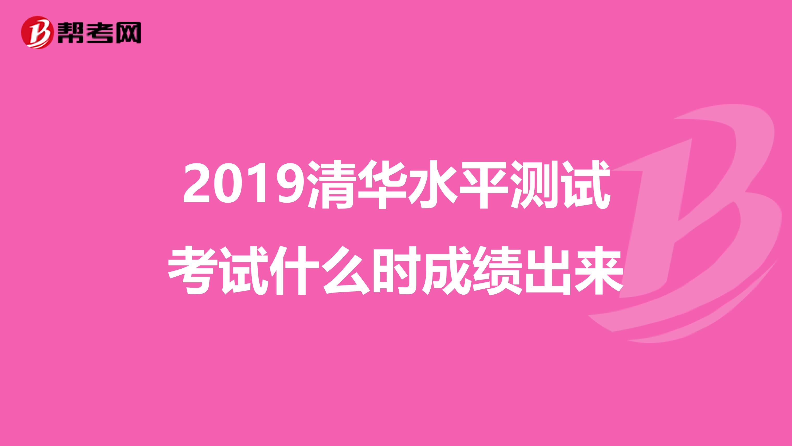 2019清华水平测试考试什么时成绩出来