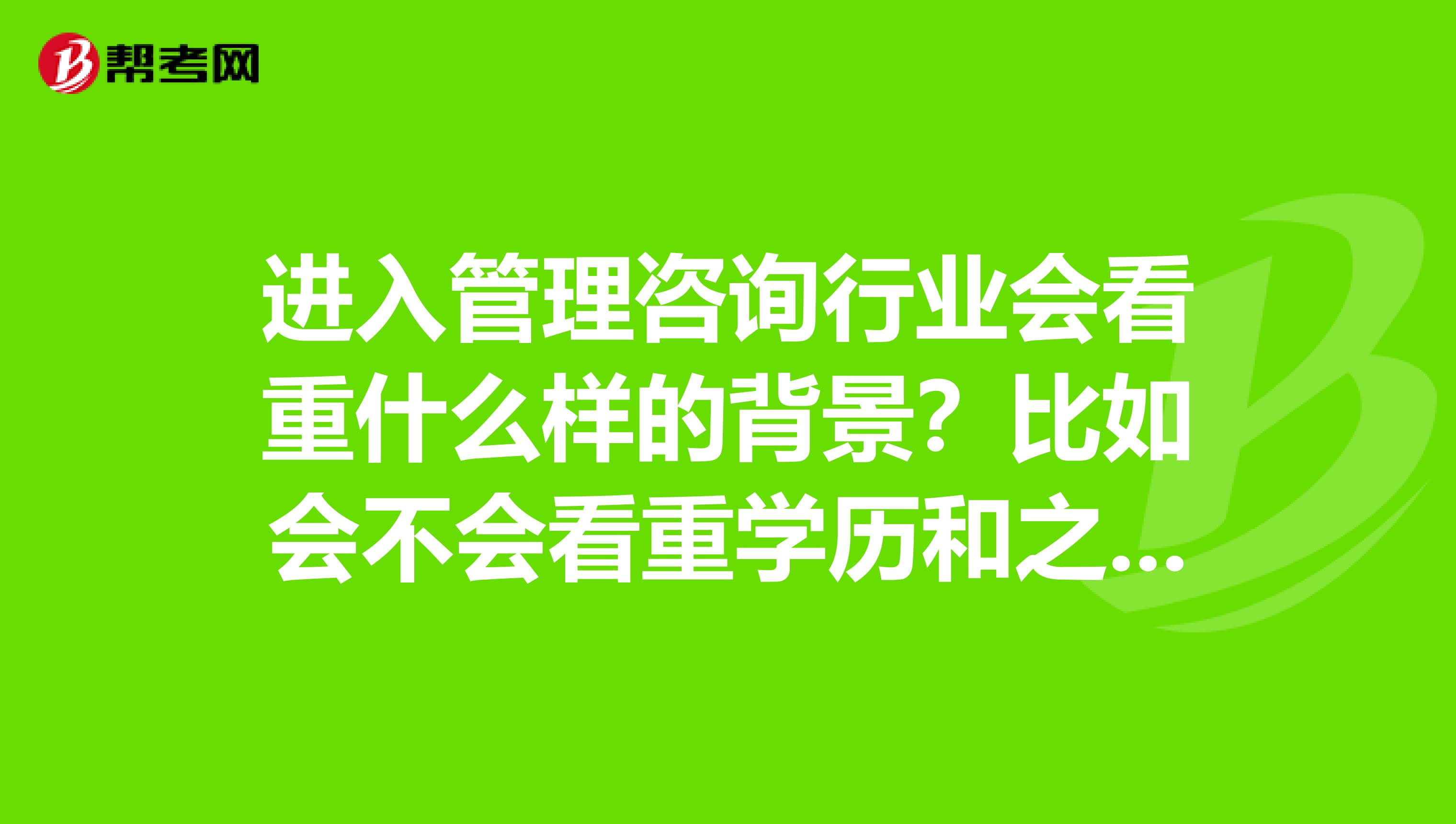 进入管理咨询行业会看重什么样的背景？比如会不会看重学历和之前的工作经历？您怎么看待咨询行业对学历的要求呢？