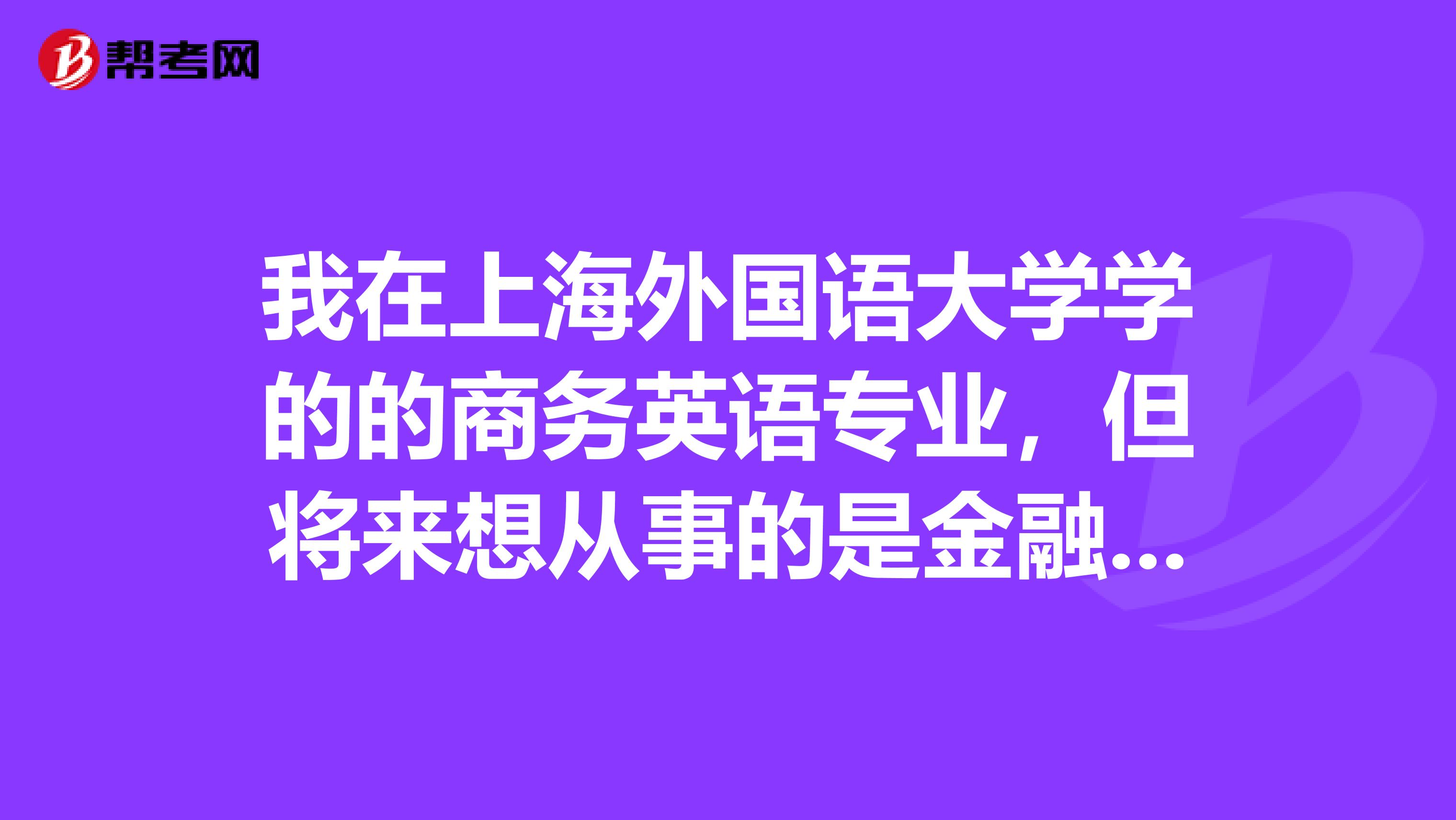 我在上海外国语大学学的的商务英语专业,但将来想从事的是金融类的工作,大学毕业后可不可以考金融类硕士