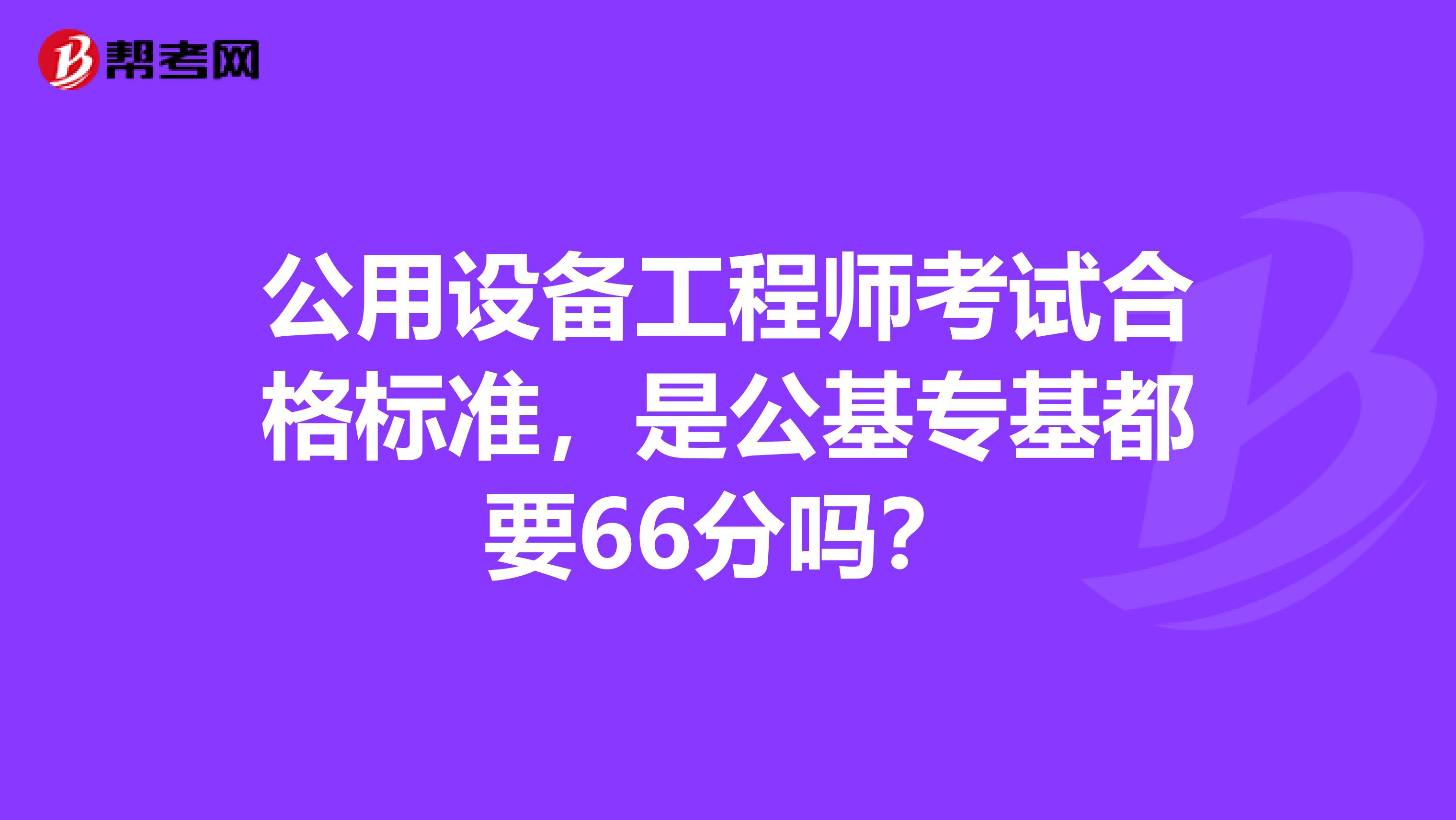 公用设备工程师考试合格标准，是公基专基都要66分吗？