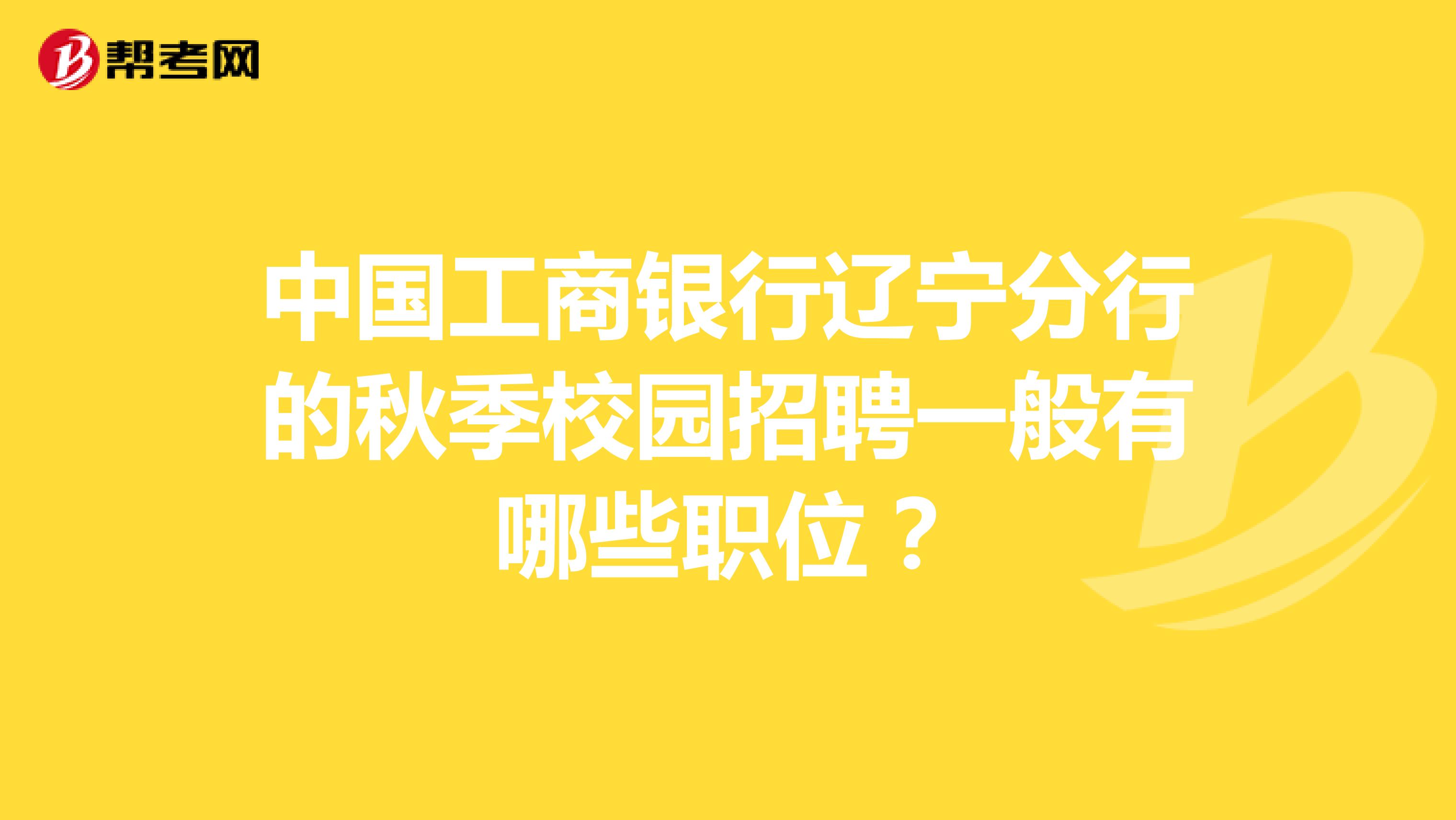 中国工商银行辽宁分行的秋季校园招聘一般有哪些职位?