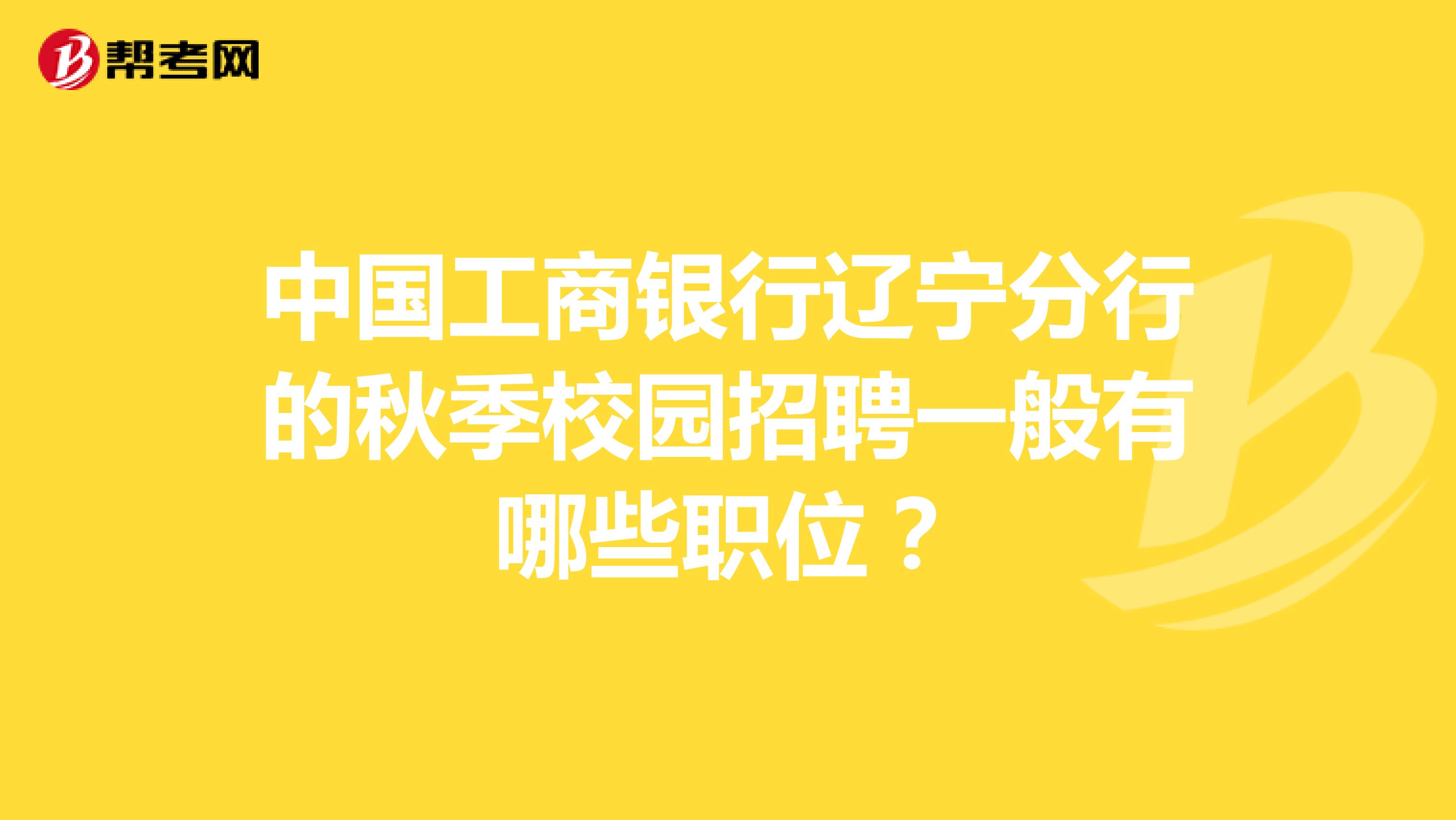 中国工商银行辽宁分行的秋季校园招聘一般有哪些职位？