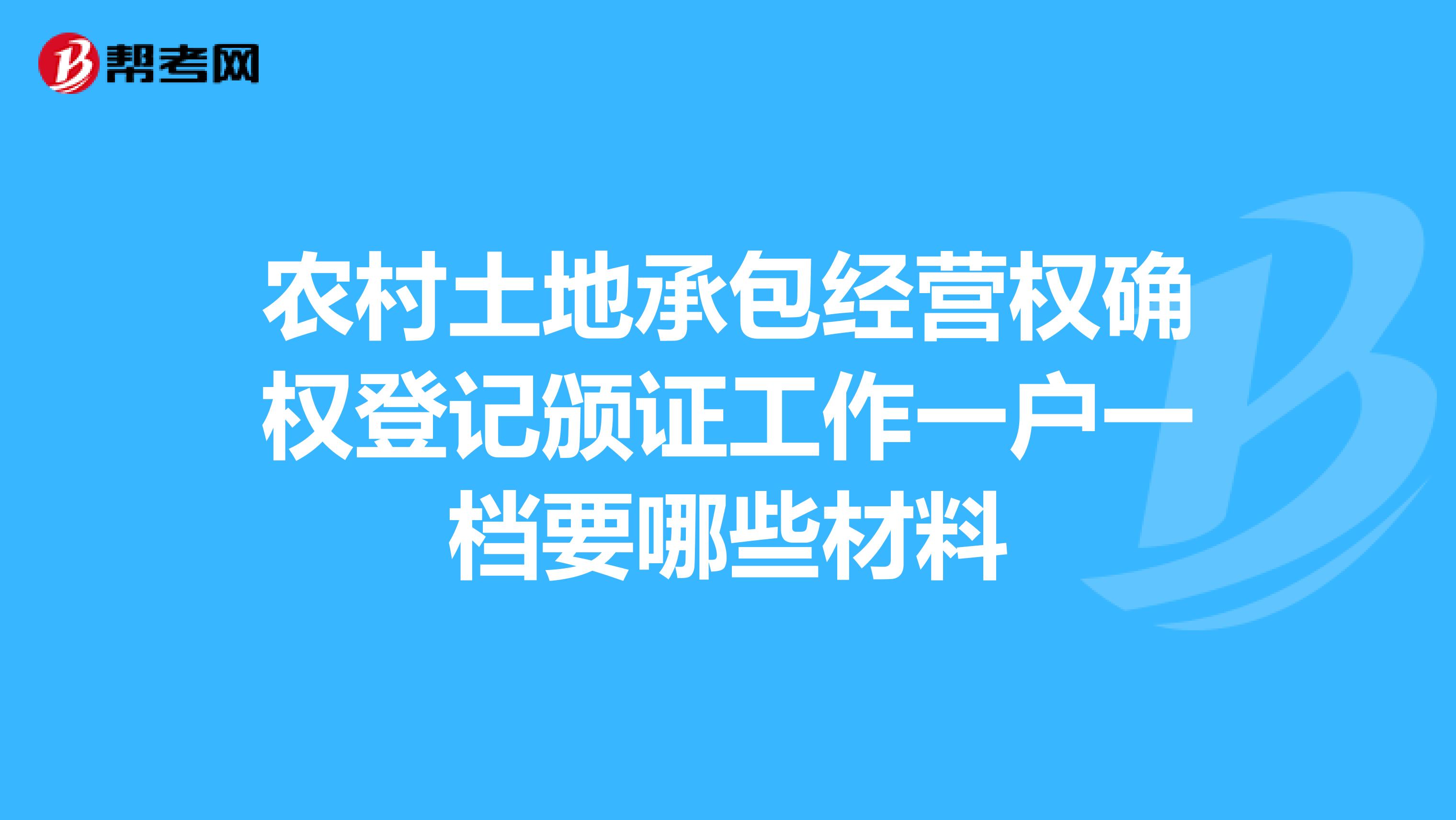 农村土地承包经营权确权登记颁证工作一户一档要哪些材料