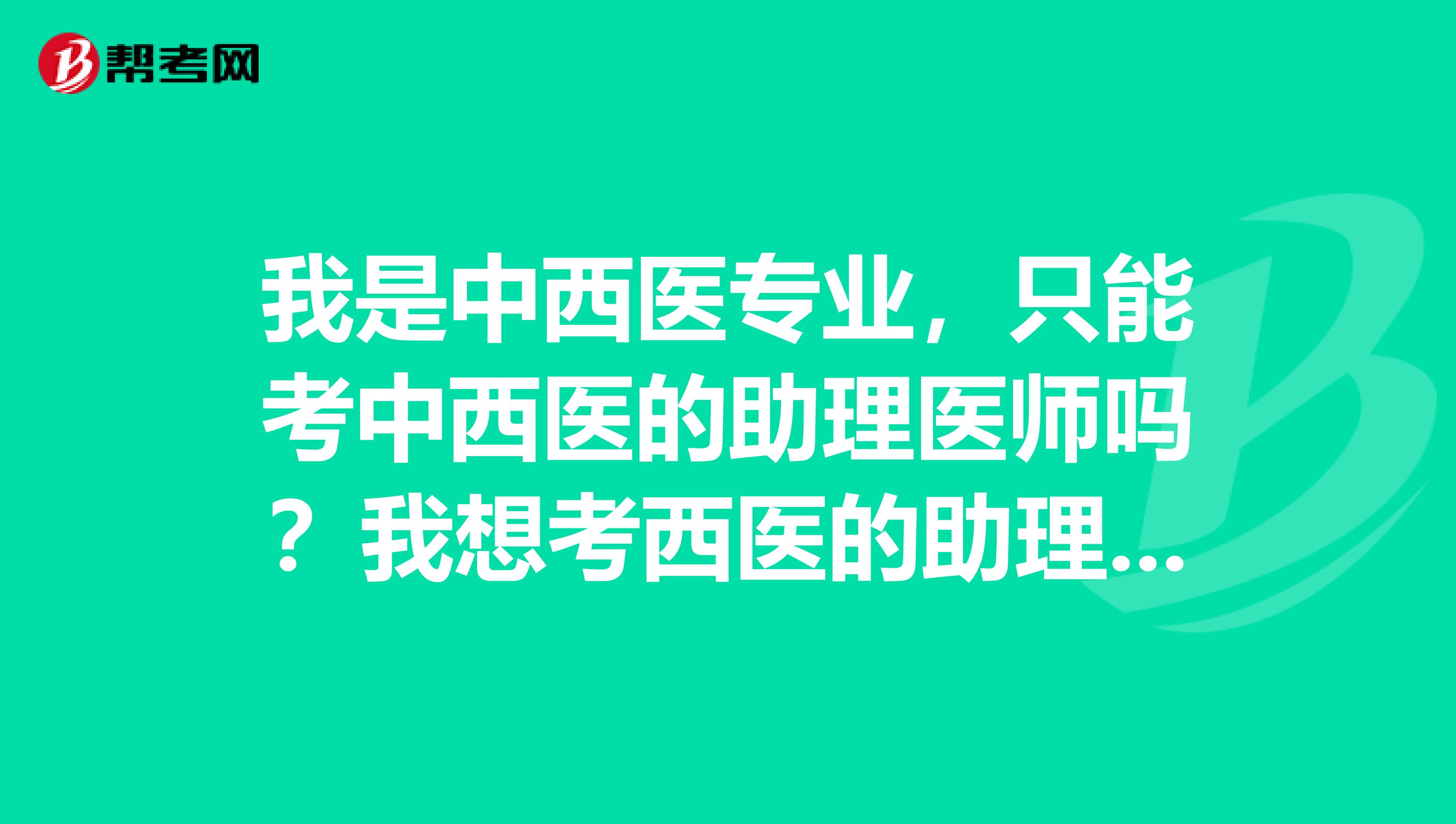 我是中西医专业,只能考中西医的助理医师吗?我想考西医的助理医师,行不行?