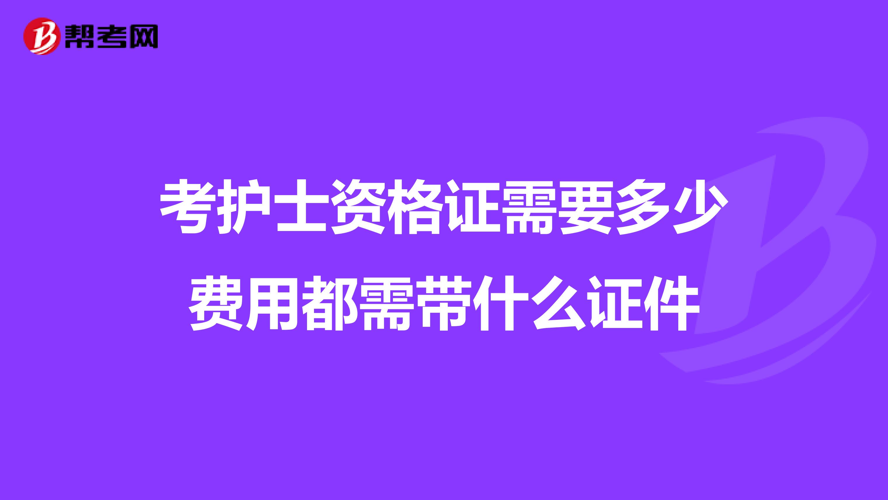 考护士资格证需要多少费用都需带什么证件