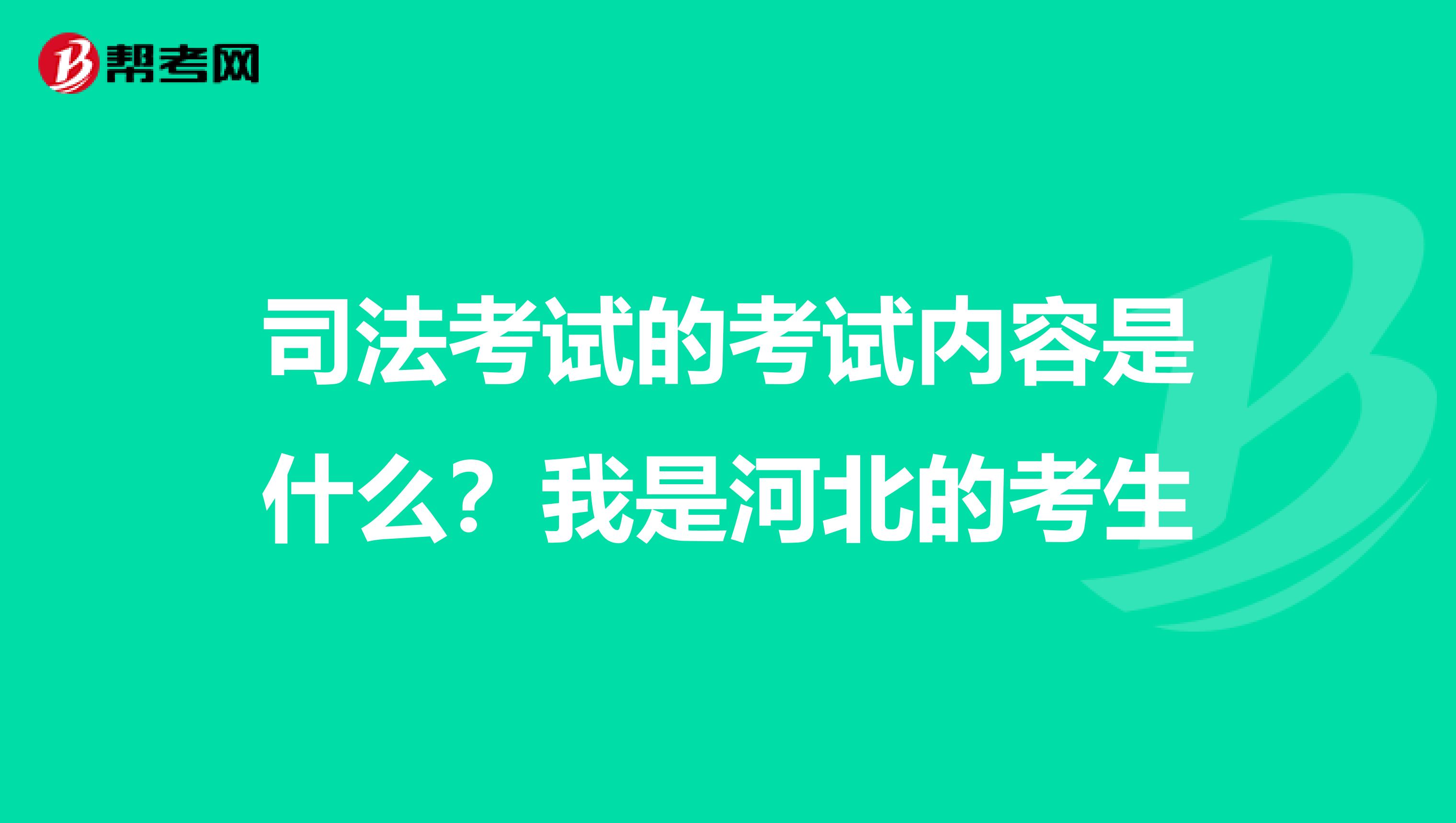 司法考试的考试内容是什么？我是河北的考生