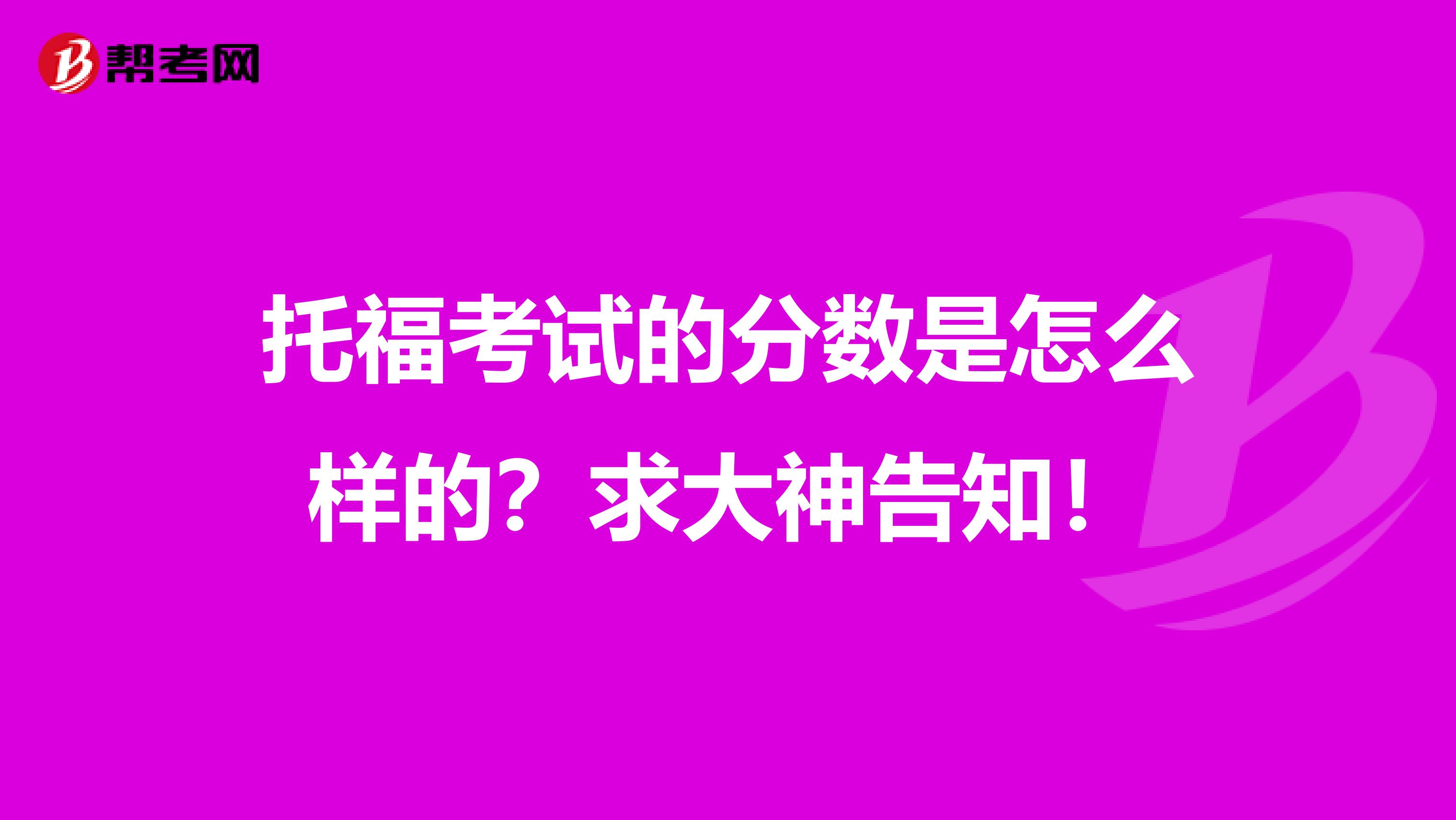 托福考试的分数是怎么样的?求大神告知!