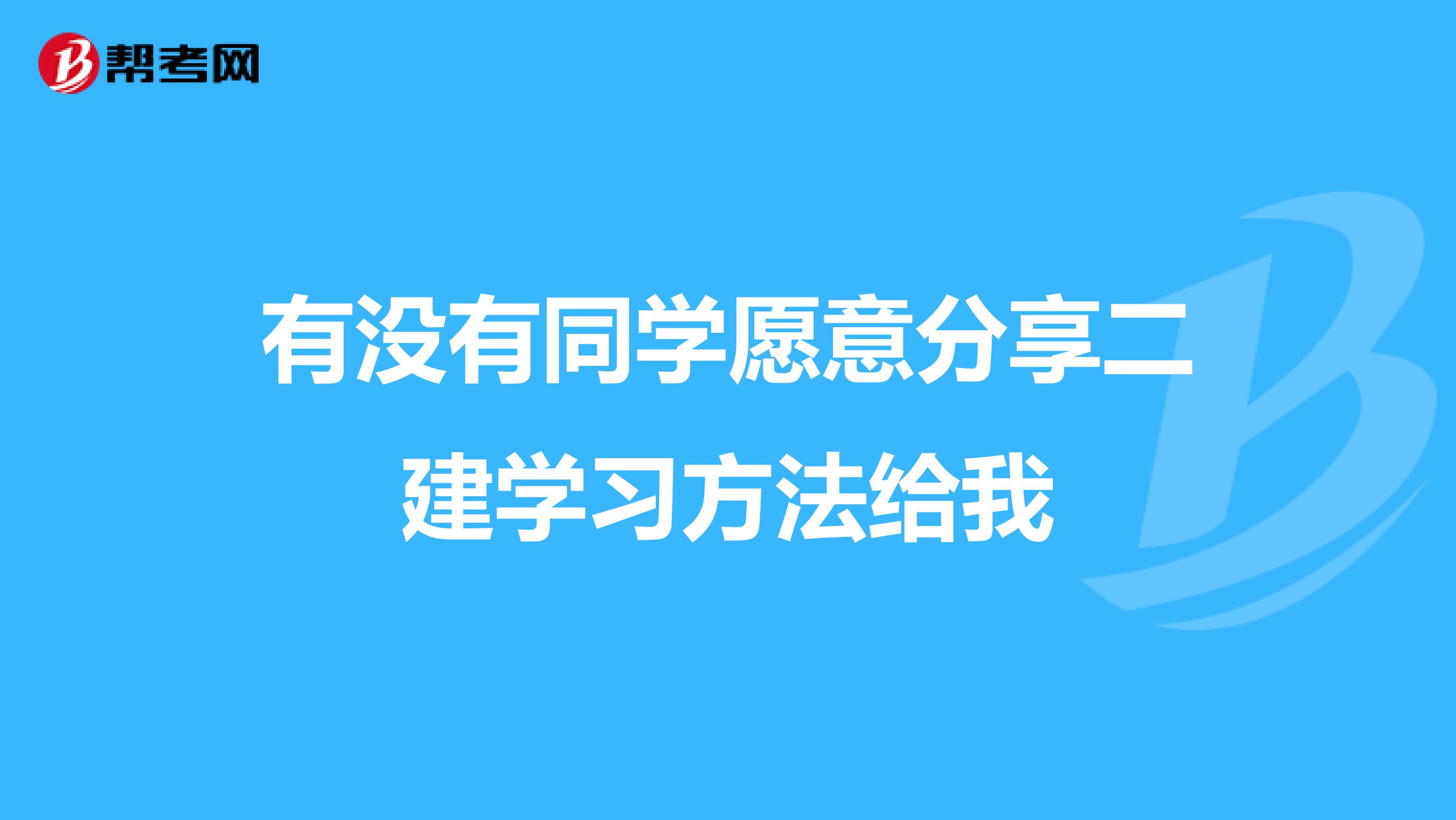 有没有同学愿意分享二建学习方法给我