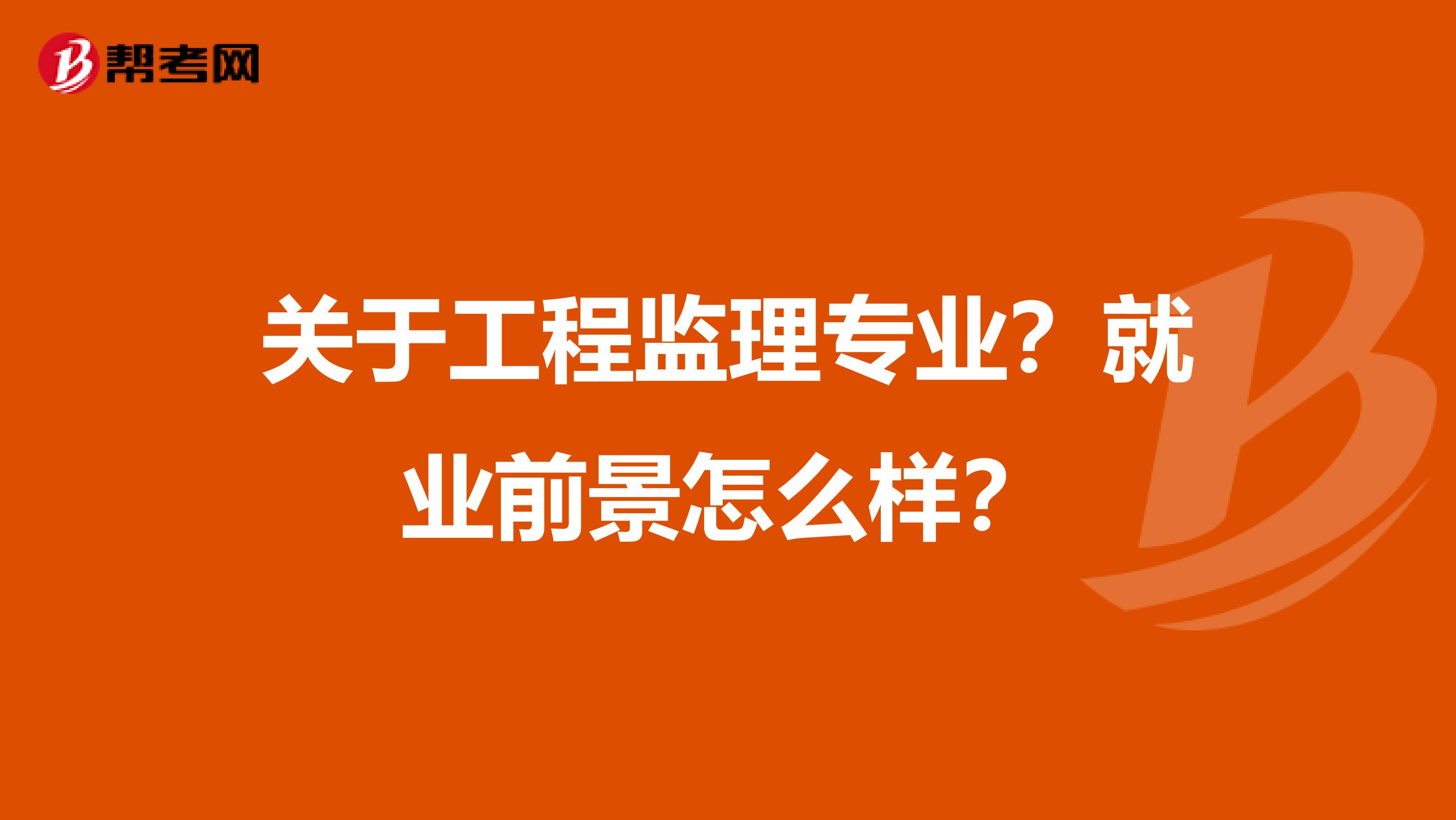 关于工程监理专业?就业前景怎么样?