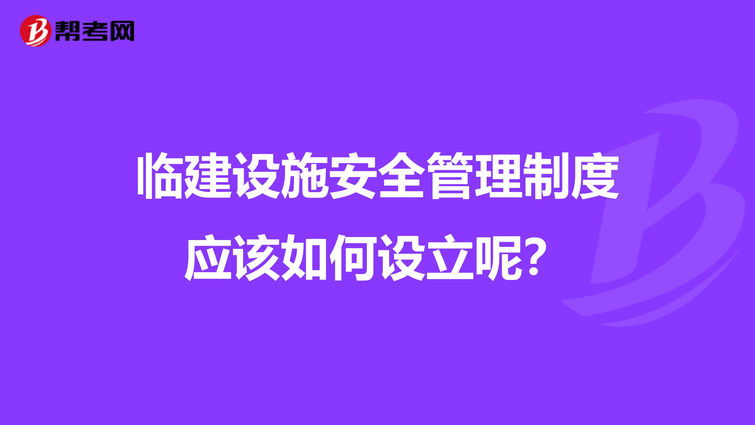 临建设施安全管理制度应该如何设立呢?