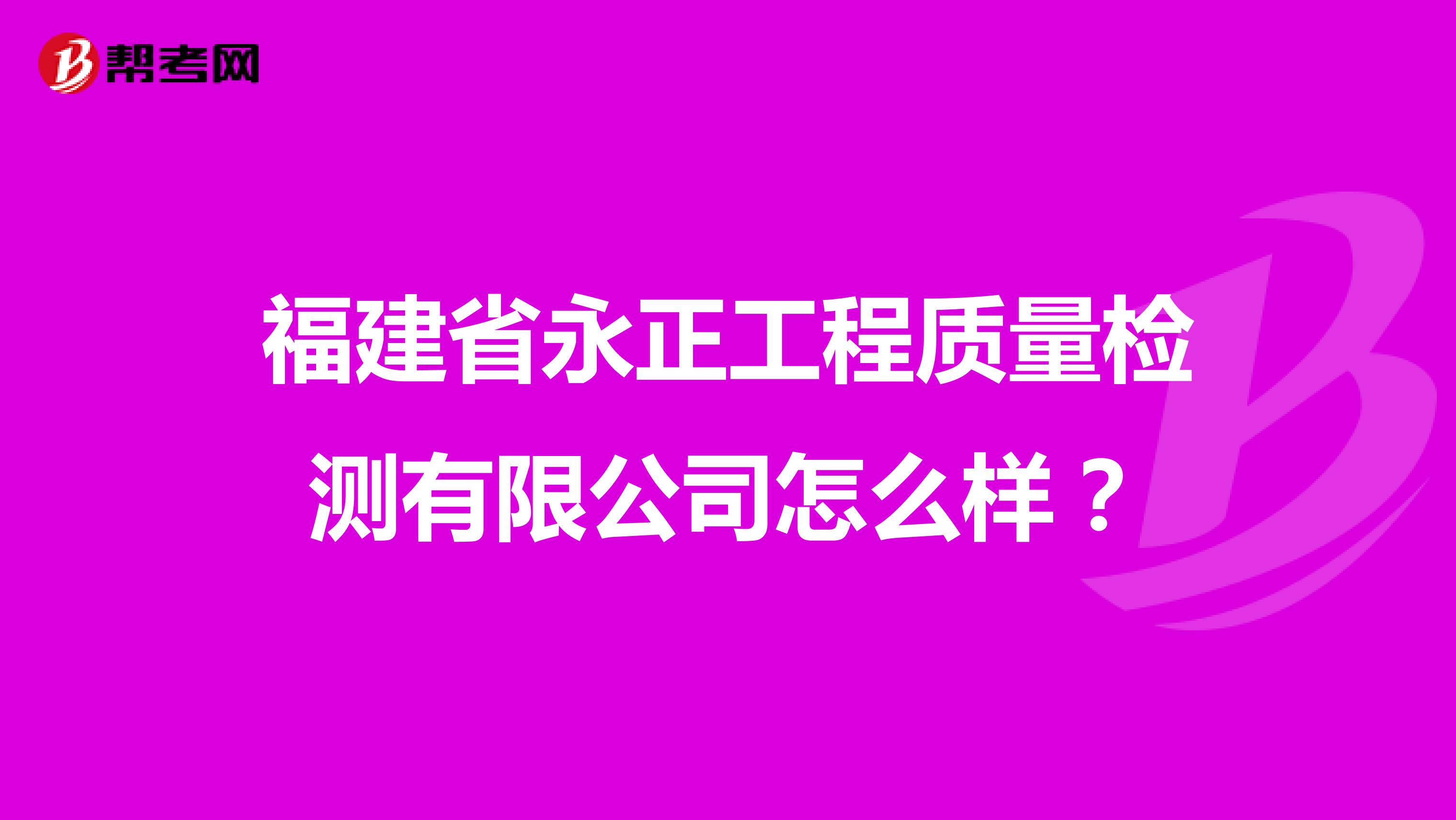 福建省永正工程质量检测有限公司怎么样？