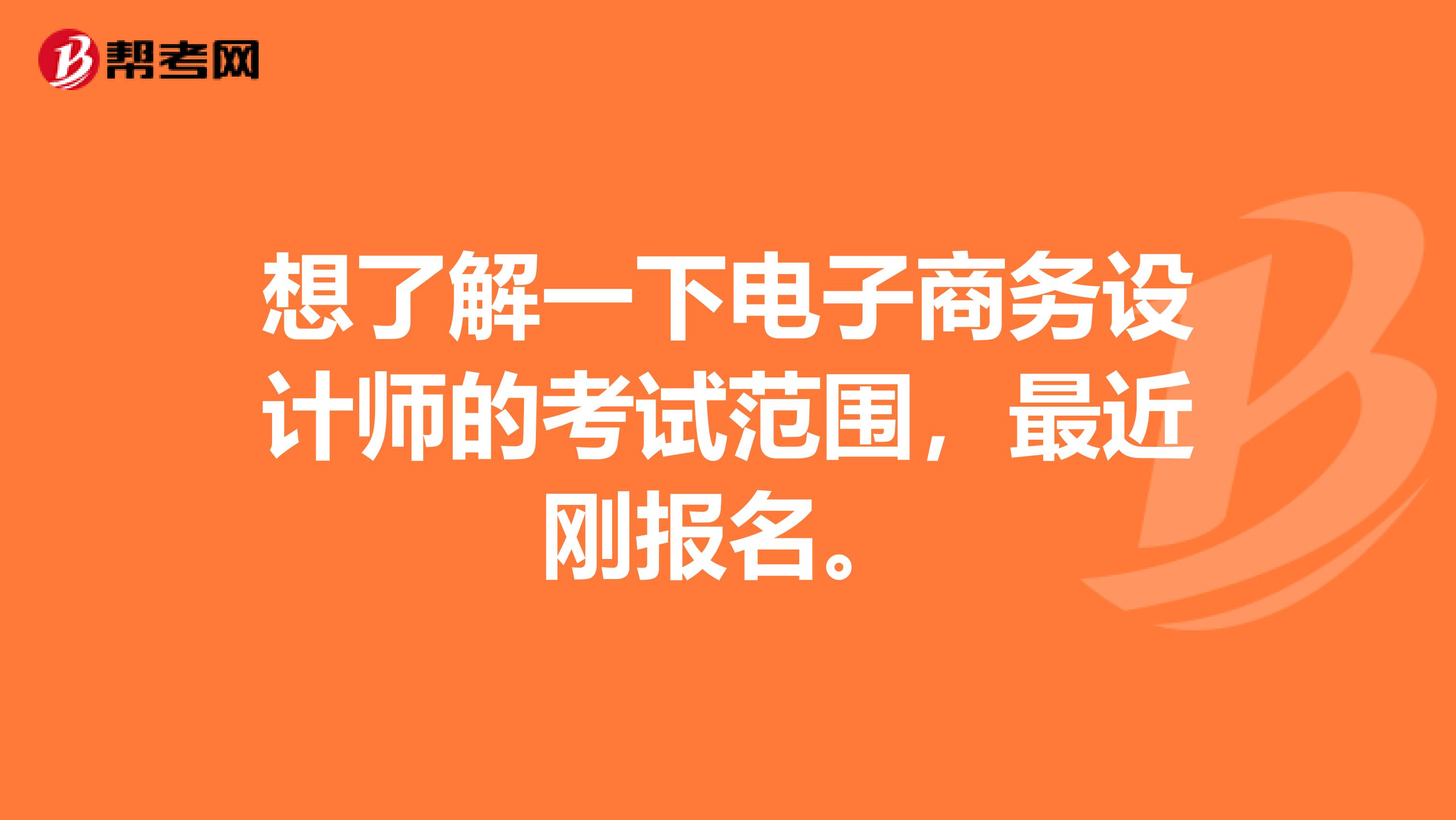 想了解一下电子商务设计师的考试范围，最近刚报名。