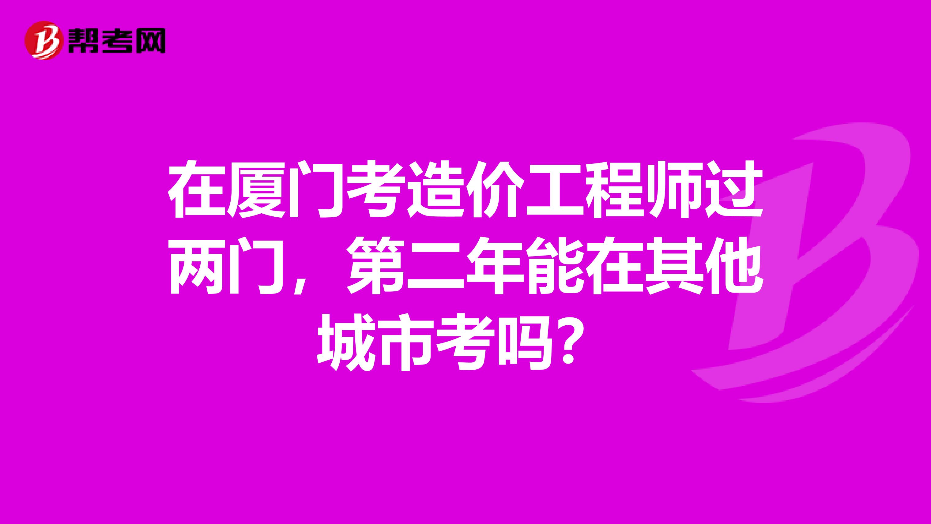 在厦门考造价工程师过两门，第二年能在其他城市考吗？